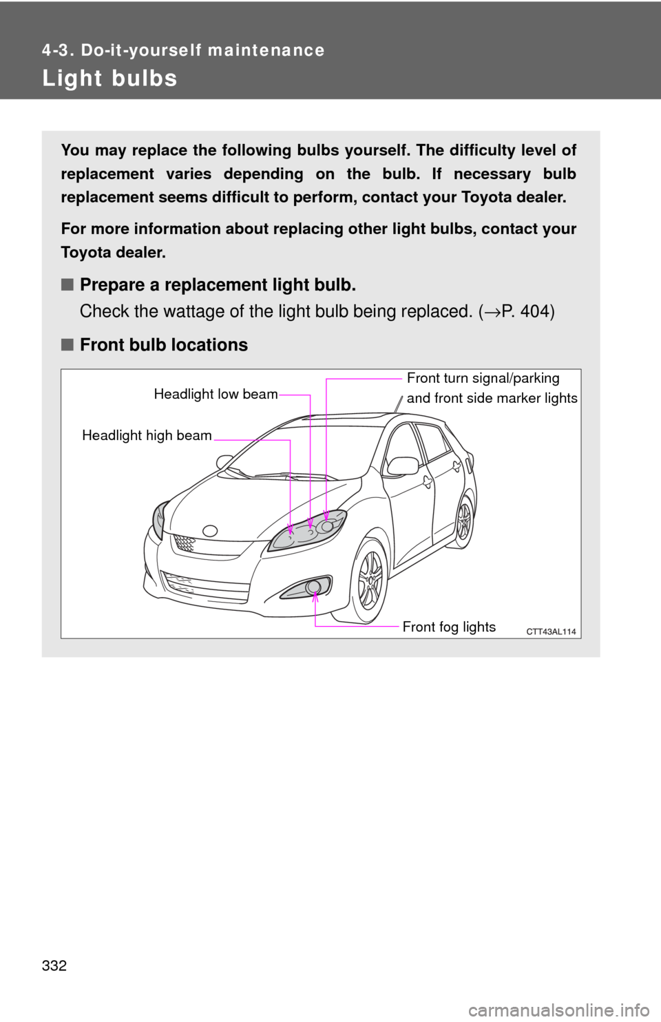 TOYOTA MATRIX 2009 E140 / 2.G Owners Manual 332
4-3. Do-it-yourself maintenance
Light bulbs
You may replace the following bulbs yourself. The difficulty level of
replacement varies depending on the bulb. If necessary bulb
replacement seems diff TOYOTA MATRIX 2009 E140 / 2.G Owners Manual 332
4-3. Do-it-yourself maintenance
Light bulbs
You may replace the following bulbs yourself. The difficulty level of
replacement varies depending on the bulb. If necessary bulb
replacement seems diff