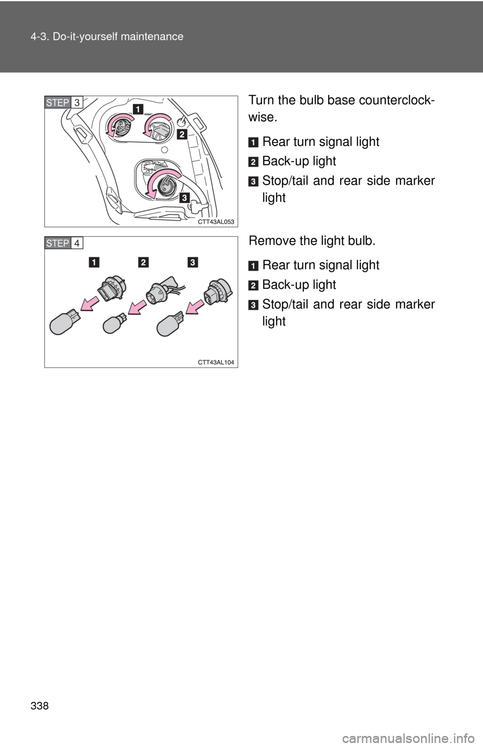 TOYOTA MATRIX 2009 E140 / 2.G Owners Manual 338 4-3. Do-it-yourself maintenance
Turn the bulb base counterclock-
wise.
Rear turn signal light
Back-up light
Stop/tail and rear side marker
light
Remove the light bulb.
Rear turn signal light
Back-