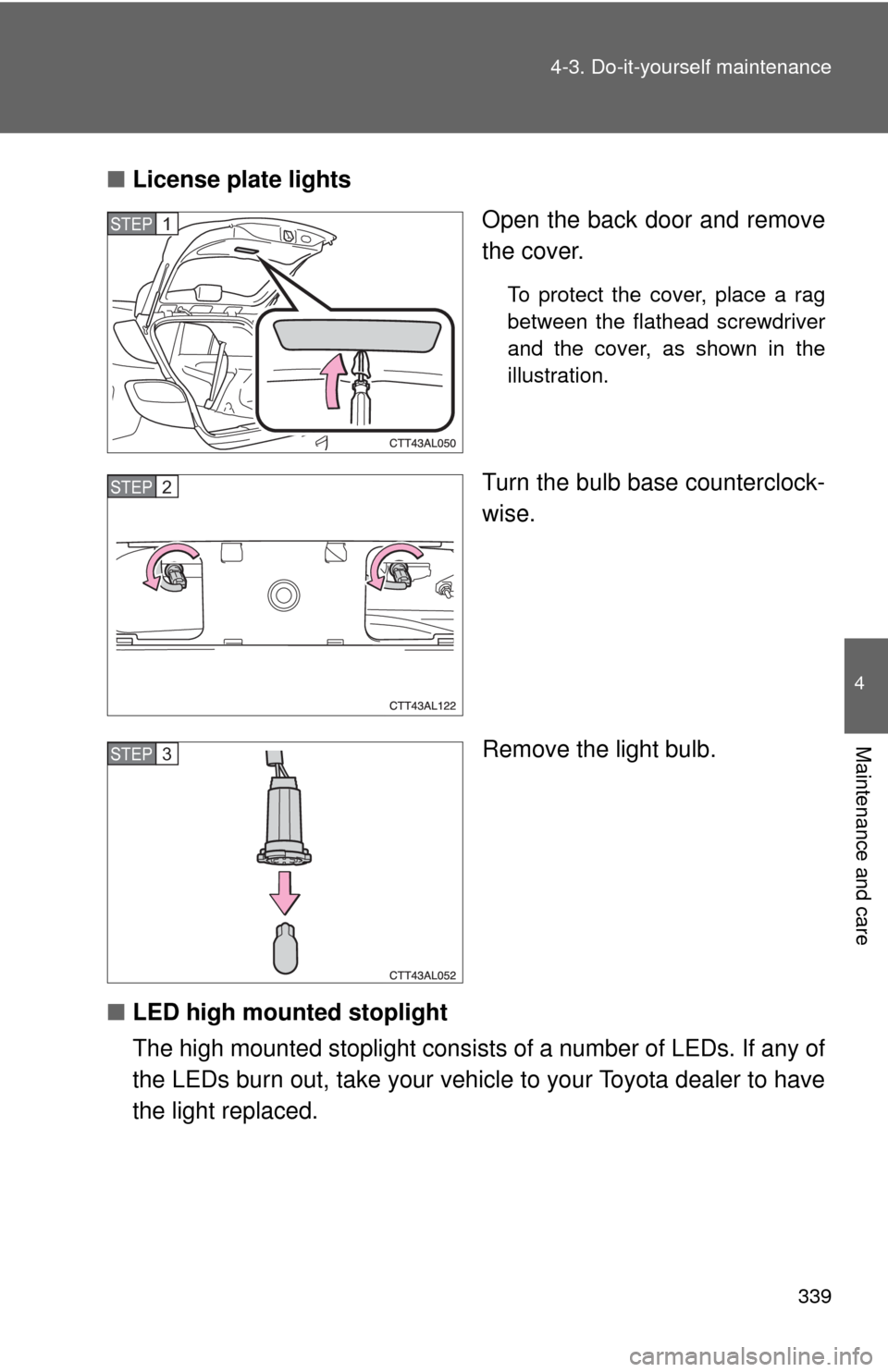 TOYOTA MATRIX 2009 E140 / 2.G Owners Manual 339 4-3. Do-it-yourself maintenance
4
Maintenance and care
■License plate lights
Open the back door and remove
the cover.
To protect the cover, place a rag
between the flathead screwdriver
and the c