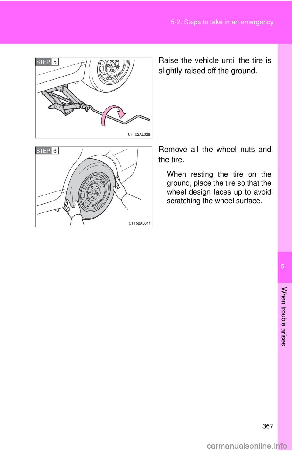 TOYOTA MATRIX 2009 E140 / 2.G Owners Manual 5
When trouble arises
367 5-2. Steps to take in an emergency
Raise the vehicle until the tire is
slightly raised off the ground.
Remove all the wheel nuts and
the tire.
When resting the tire on the
gr