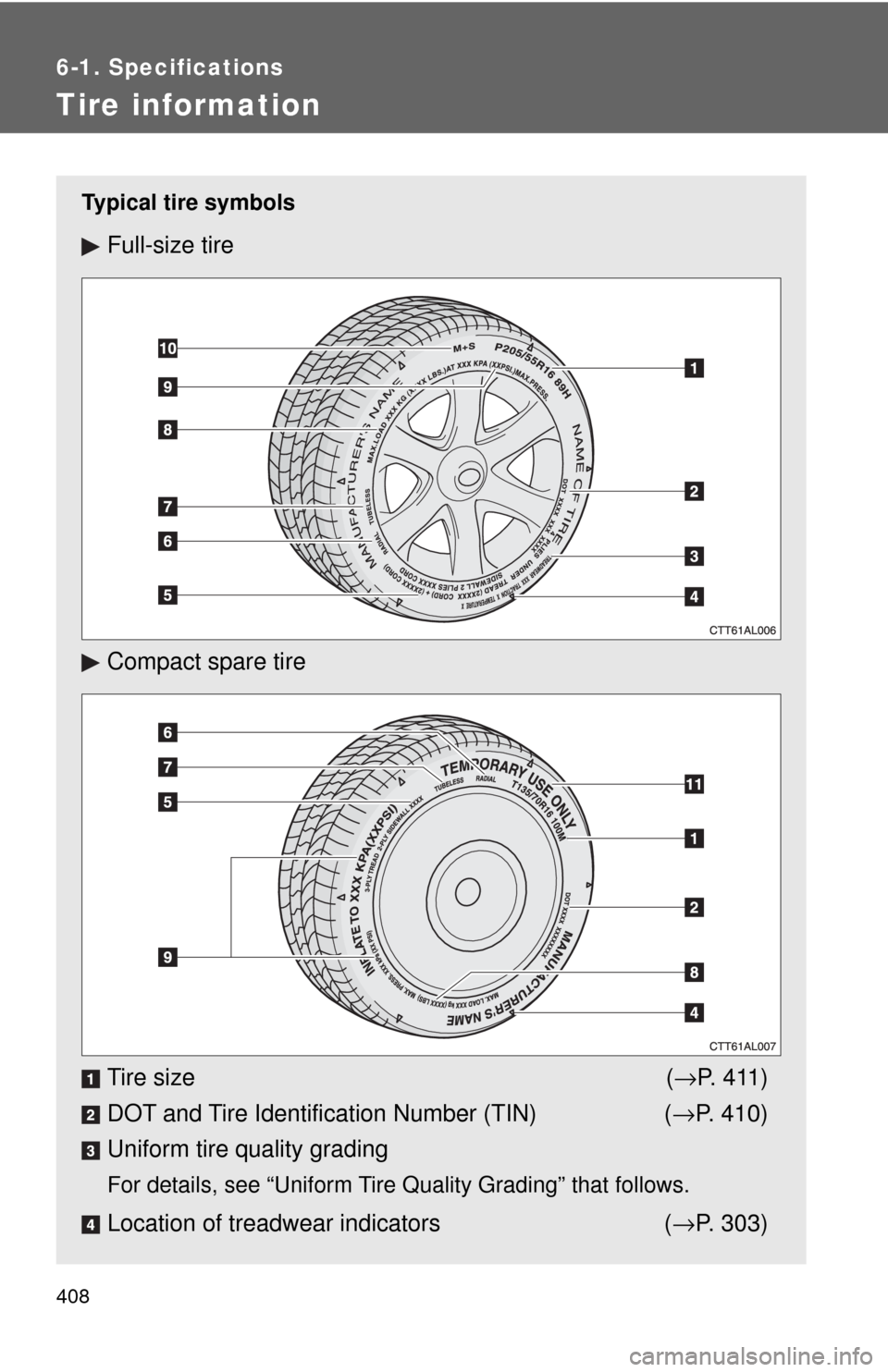 TOYOTA MATRIX 2009 E140 / 2.G Owners Manual 408
6-1. Specifications
Tire information
Typical tire symbols
Full-size tire
Compact spare tire
Tire size (→P. 411)
DOT and Tire Identification Number (TIN) (→P. 410)
Uniform tire quality grading
TOYOTA MATRIX 2009 E140 / 2.G Owners Manual 408
6-1. Specifications
Tire information
Typical tire symbols
Full-size tire
Compact spare tire
Tire size (→P. 411)
DOT and Tire Identification Number (TIN) (→P. 410)
Uniform tire quality grading