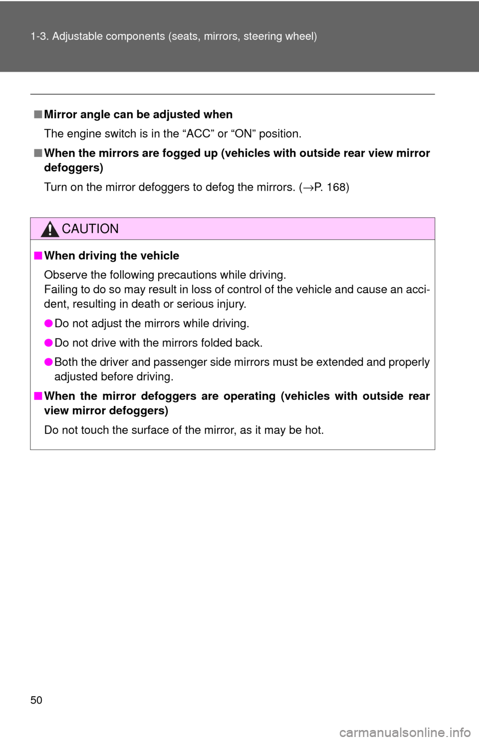 TOYOTA MATRIX 2009 E140 / 2.G Owners Manual 50 1-3. Adjustable components (seats, mirrors, steering wheel)
■Mirror angle can be adjusted when
The engine switch is in the “ACC” or “ON” position.
■When the mirrors are fogged up (vehic
