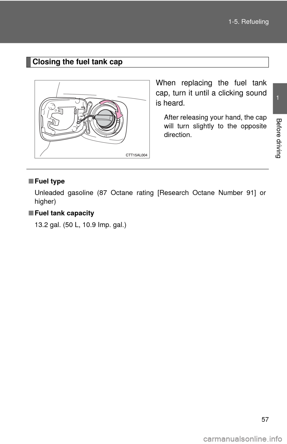 TOYOTA MATRIX 2009 E140 / 2.G Workshop Manual 57 1-5. Refueling
1
Before driving
Closing the fuel tank cap
When replacing the fuel tank
cap, turn it until a clicking sound
is heard.
After releasing your hand, the cap
will turn slightly to the opp