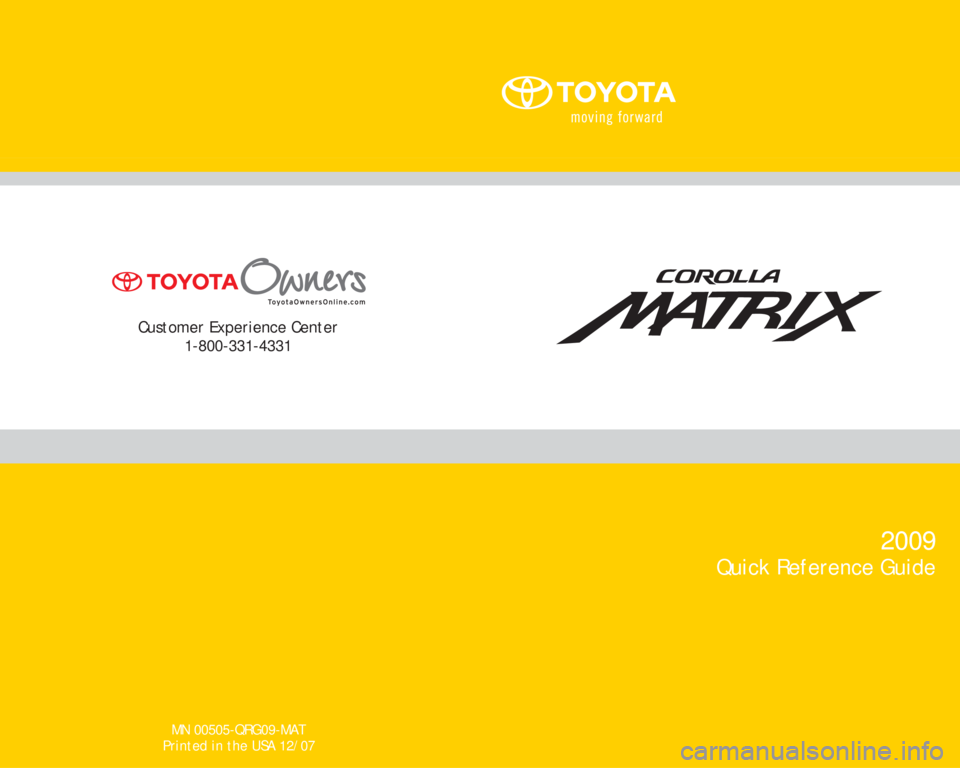 TOYOTA MATRIX 2009 E140 / 2.G Quick Reference Guide MN 00505-QRG09-MAT
Printed in the USA 12/07
Customer Experience Center
1-800-331-4331
2009
Quick Reference Guide 