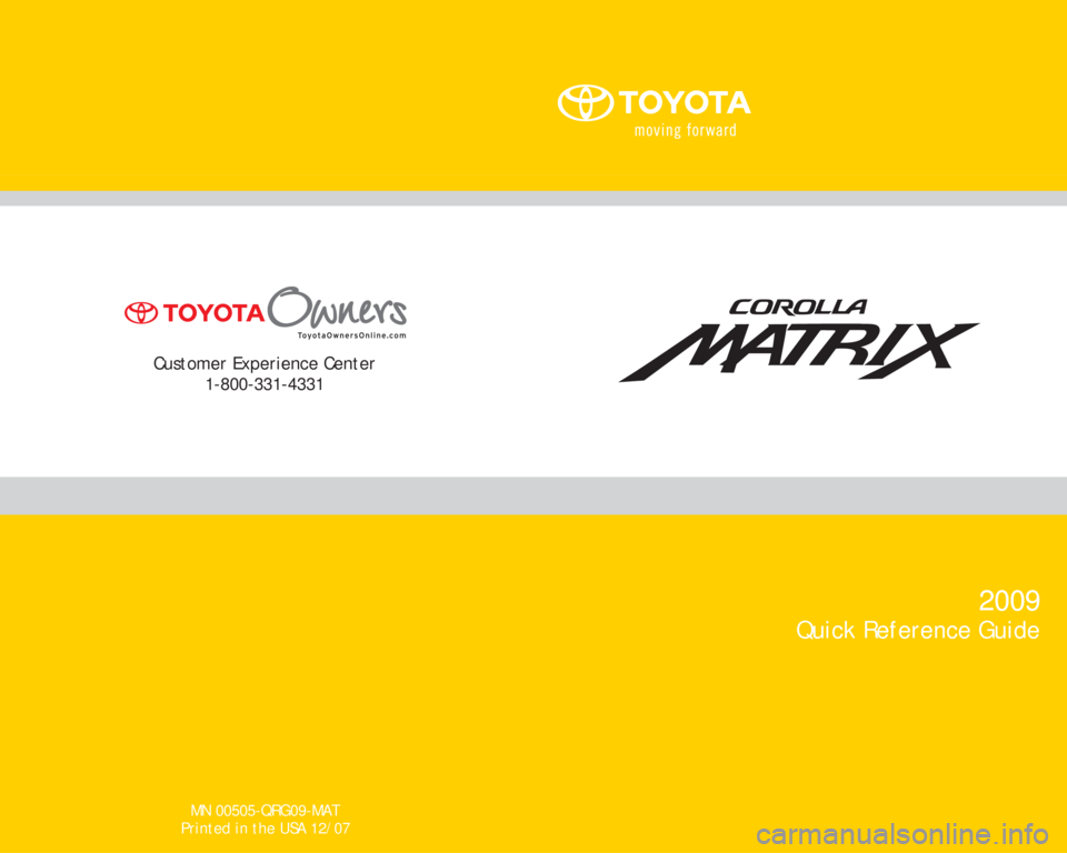 TOYOTA MATRIX 2009 E140 / 2.G Quick Reference Guide MN 00505-QRG09-MAT
Printed in the USA 12/07
Customer Experience Center
1-800-331-4331
2009
Quick Reference Guide TOYOTA MATRIX 2009 E140 / 2.G Quick Reference Guide MN 00505-QRG09-MAT
Printed in the USA 12/07
Customer Experience Center
1-800-331-4331
2009
Quick Reference Guide