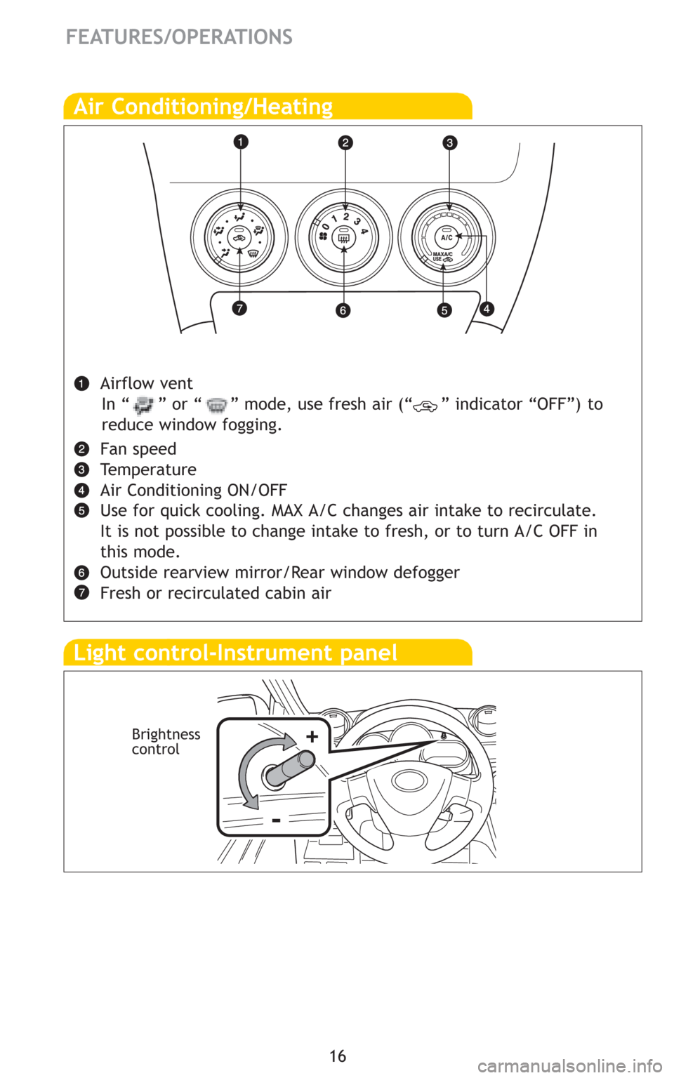 TOYOTA MATRIX 2009 E140 / 2.G Quick Reference Guide 16
FEATURES/OPERATIONS
Air Conditioning/Heating
Airflow vent
Fan speed 
Temperature
Air Conditioning ON/OFF
Use for quick cooling. MAX A/C changes air intake to recirculate.
It is not possible to chan