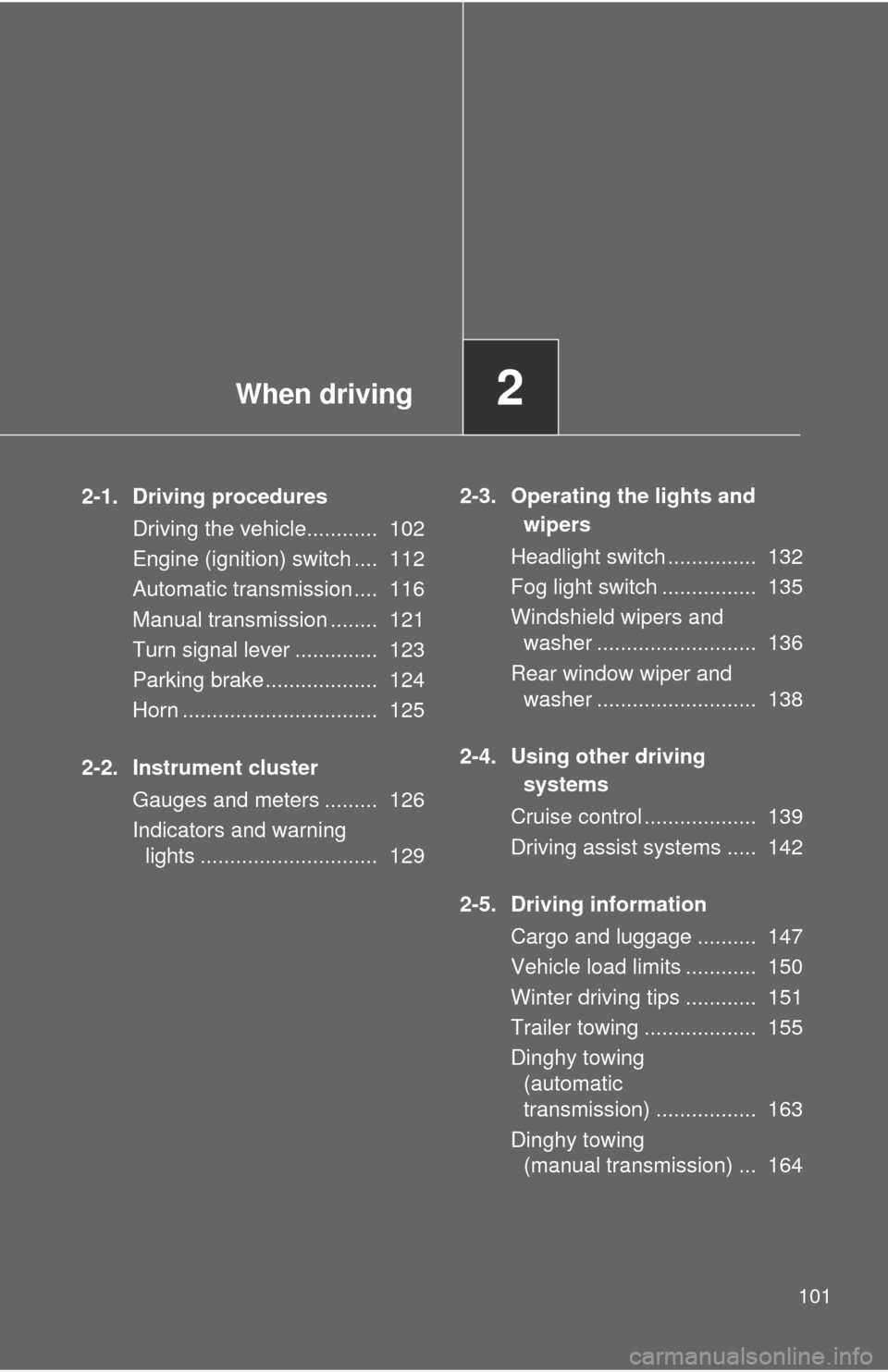 TOYOTA MATRIX 2010 E140 / 2.G Owners Manual When driving2
101
2-1. Driving procedures
Driving the vehicle............  102
Engine (ignition) switch ....  112
Automatic transmission ....  116
Manual transmission ........  121
Turn signal lever .