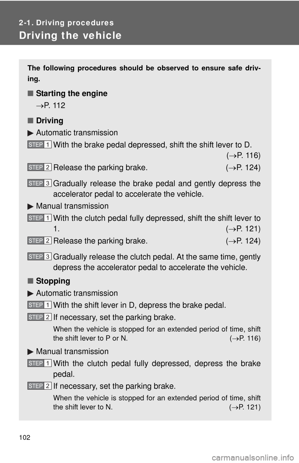 TOYOTA MATRIX 2010 E140 / 2.G Owners Manual 102
2-1. Driving procedures
Driving the vehicle
The following procedures should be observed to ensure safe driv-
ing.
■Starting the engine 
P.  11 2
■Driving
Automatic transmission
With the bra