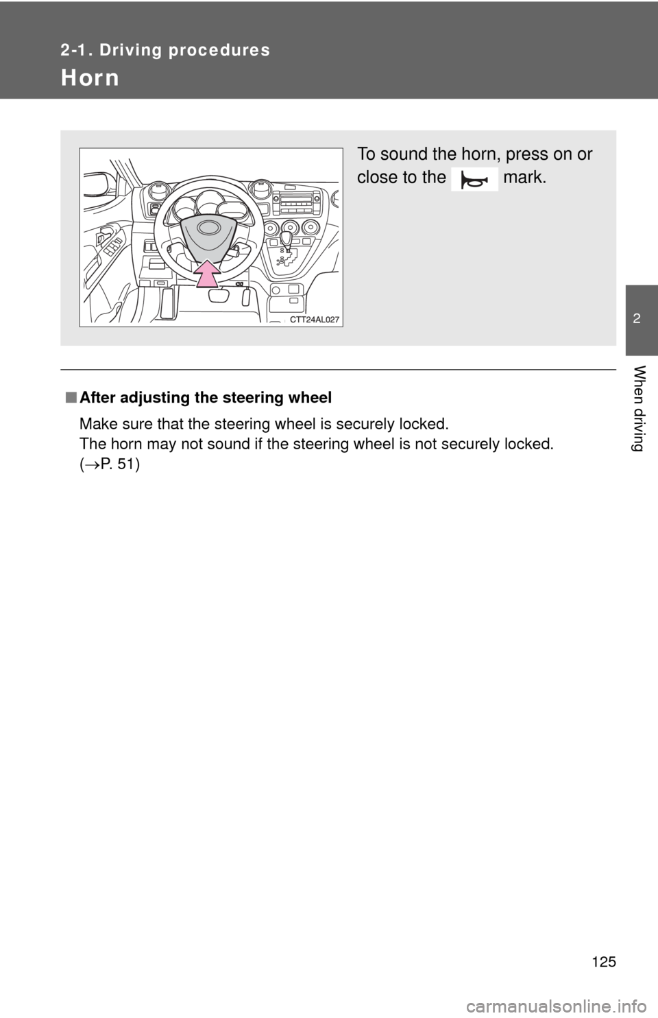 TOYOTA MATRIX 2010 E140 / 2.G Owners Manual 125
2-1. Driving procedures
2
When driving
Hor n
■After adjusting the steering wheel
Make sure that the steering wheel is securely locked.
The horn may not sound if the steering wheel is not securel