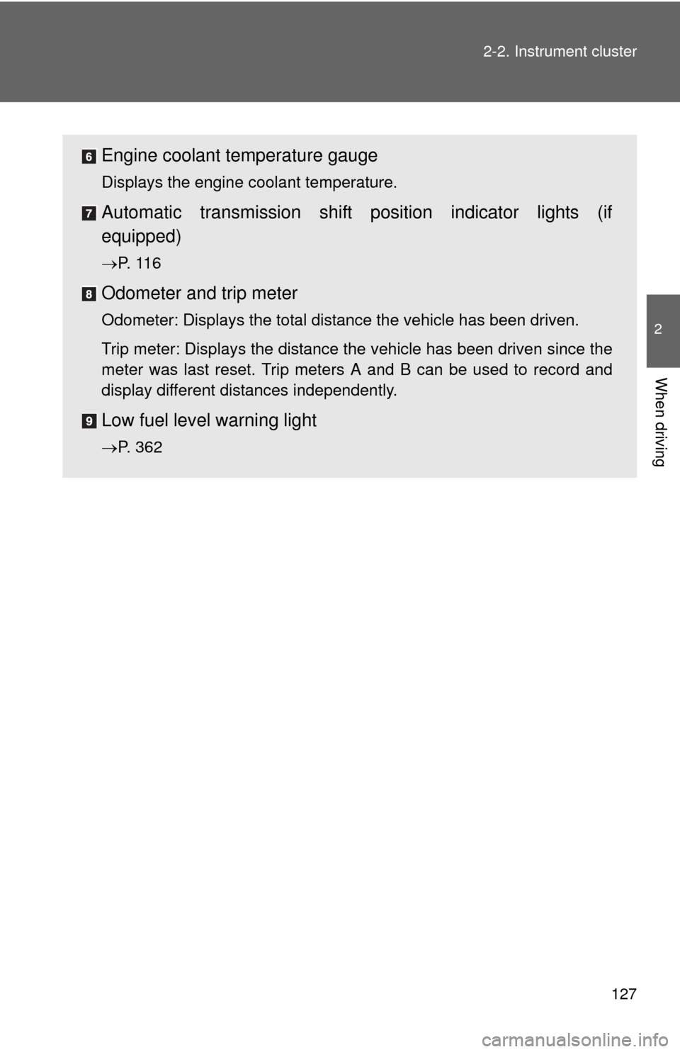 TOYOTA MATRIX 2010 E140 / 2.G Owners Manual 127 2-2. Instrument cluster
2
When driving
Engine coolant temperature gauge
Displays the engine coolant temperature.
Automatic transmission shift position indicator lights (if
equipped)
P.  1 1 6
O