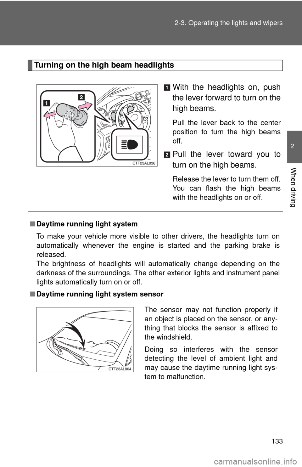 TOYOTA MATRIX 2010 E140 / 2.G Owners Manual 133 2-3. Operating the lights and wipers
2
When driving
Turning on the high beam headlights
With the headlights on, push
the lever forward to turn on the
high beams. 
Pull the lever back to the center