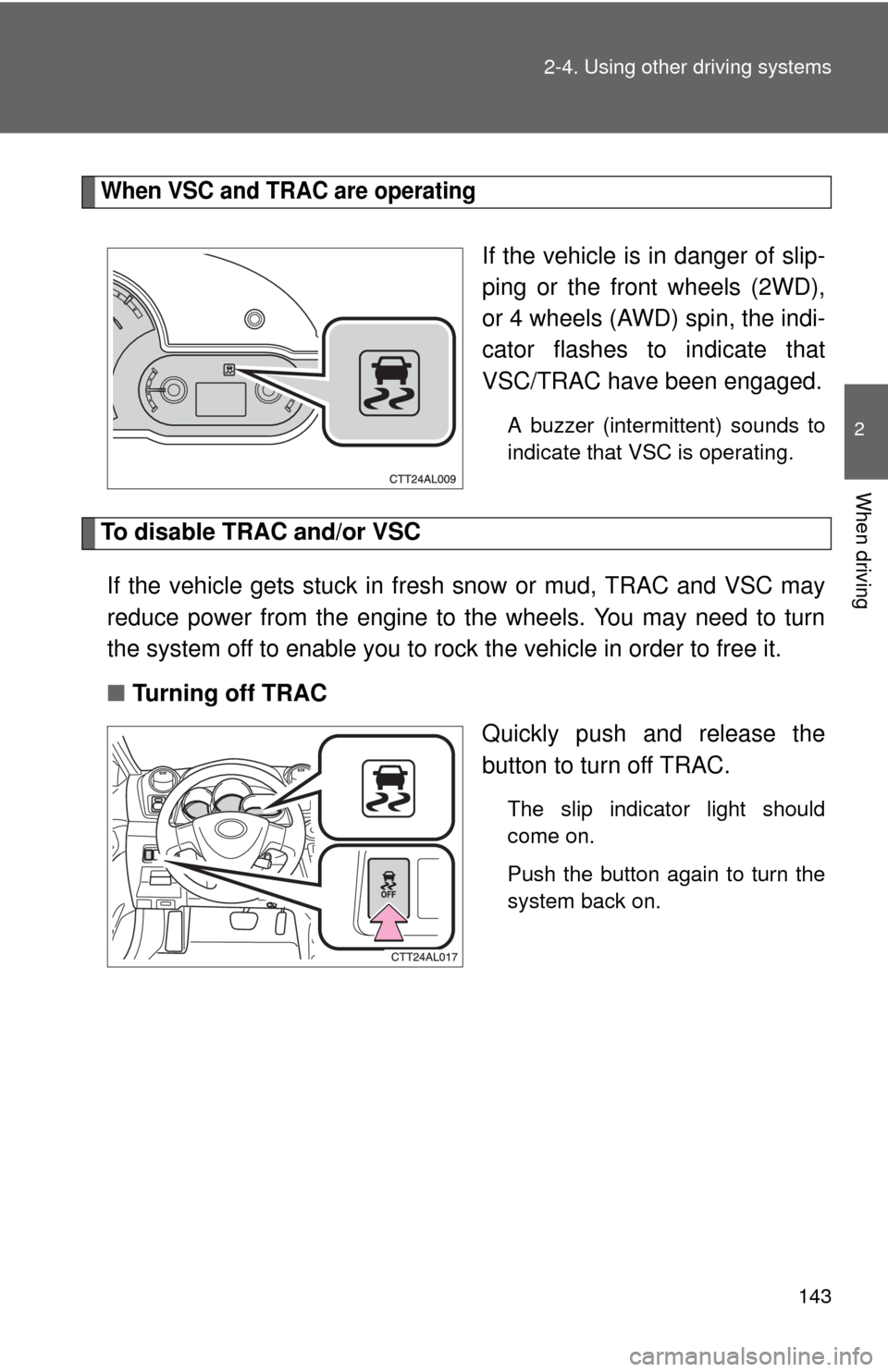 TOYOTA MATRIX 2010 E140 / 2.G Owners Manual 143 2-4. Using other driving systems
2
When driving
When VSC and TRAC are operating
If the vehicle is in danger of slip-
ping or the front wheels (2WD),
or 4 wheels (AWD) spin, the indi-
cator flashes TOYOTA MATRIX 2010 E140 / 2.G Owners Manual 143 2-4. Using other driving systems
2
When driving
When VSC and TRAC are operating
If the vehicle is in danger of slip-
ping or the front wheels (2WD),
or 4 wheels (AWD) spin, the indi-
cator flashes
