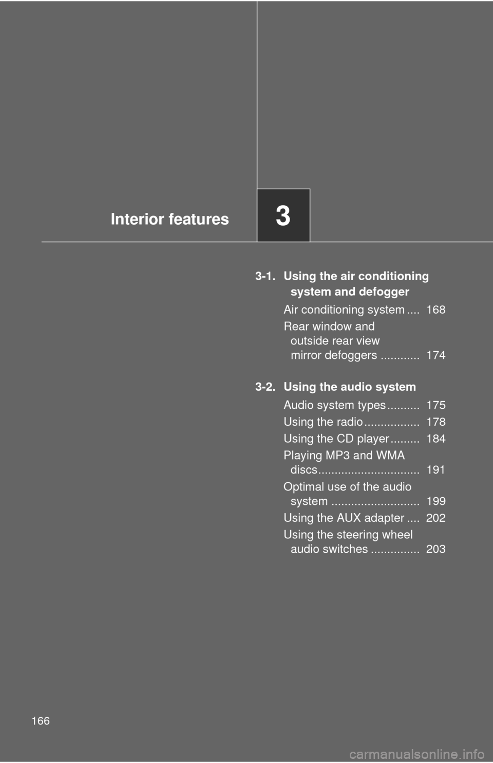 TOYOTA MATRIX 2010 E140 / 2.G Owners Manual 166
3-1. Using the air conditioning system and defogger
Air conditioning system ....  168
Rear window and  outside rear view 
mirror defoggers ............  174
3-2. Using the audio system Audio syste