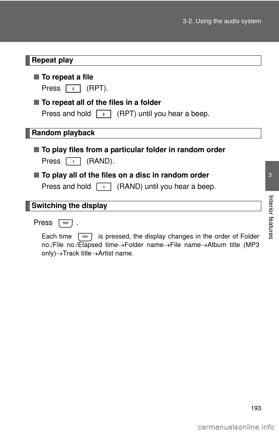 TOYOTA MATRIX 2010 E140 / 2.G Owners Manual 193 3-2. Using the audio system
3
Interior features
Repeat play
■To repeat a file
Press  (RPT).
■To repeat all of the files in a folder
Press and hold   (RPT) until you hear a beep.
Random playbac
