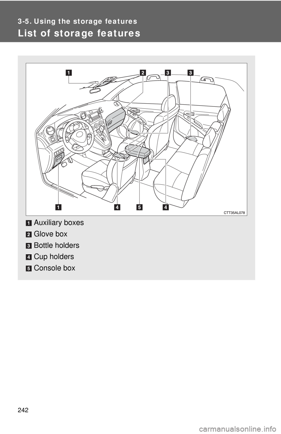 TOYOTA MATRIX 2010 E140 / 2.G Owners Manual 242
3-5. Using the storage features
List of storage features
Auxiliary boxes
Glove box
Bottle holders
Cup holders
Console box 