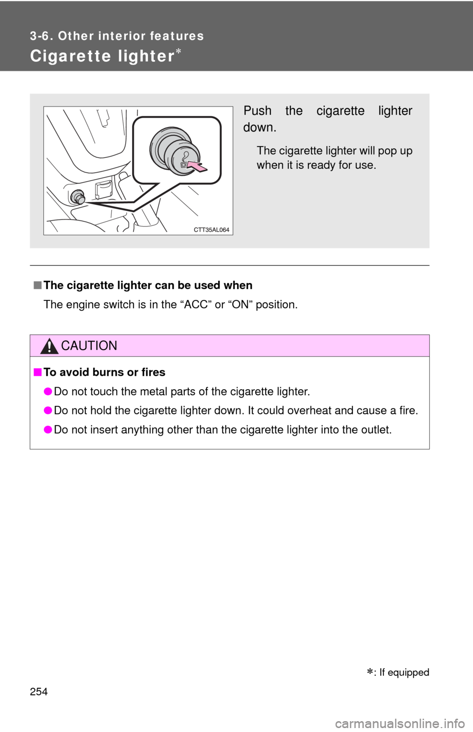 TOYOTA MATRIX 2010 E140 / 2.G Owners Manual 254
3-6. Other interior features
Cigarette lighter
■The cigarette lighter can be used when
The engine switch is in the “ACC” or “ON” position.
CAUTION
■To avoid burns or fires
●Do not