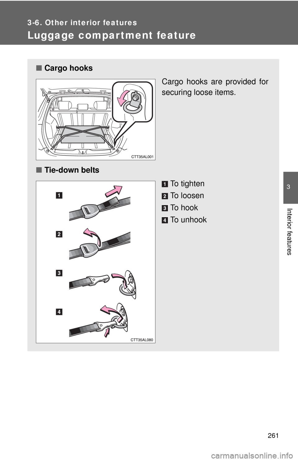 TOYOTA MATRIX 2010 E140 / 2.G Service Manual 261
3-6. Other interior features
3
Interior features
Luggage compar tment feature
■Cargo hooks
Cargo hooks are provided for
securing loose items.
■Tie-down belts
To tighten
To loosen
To hook
To un