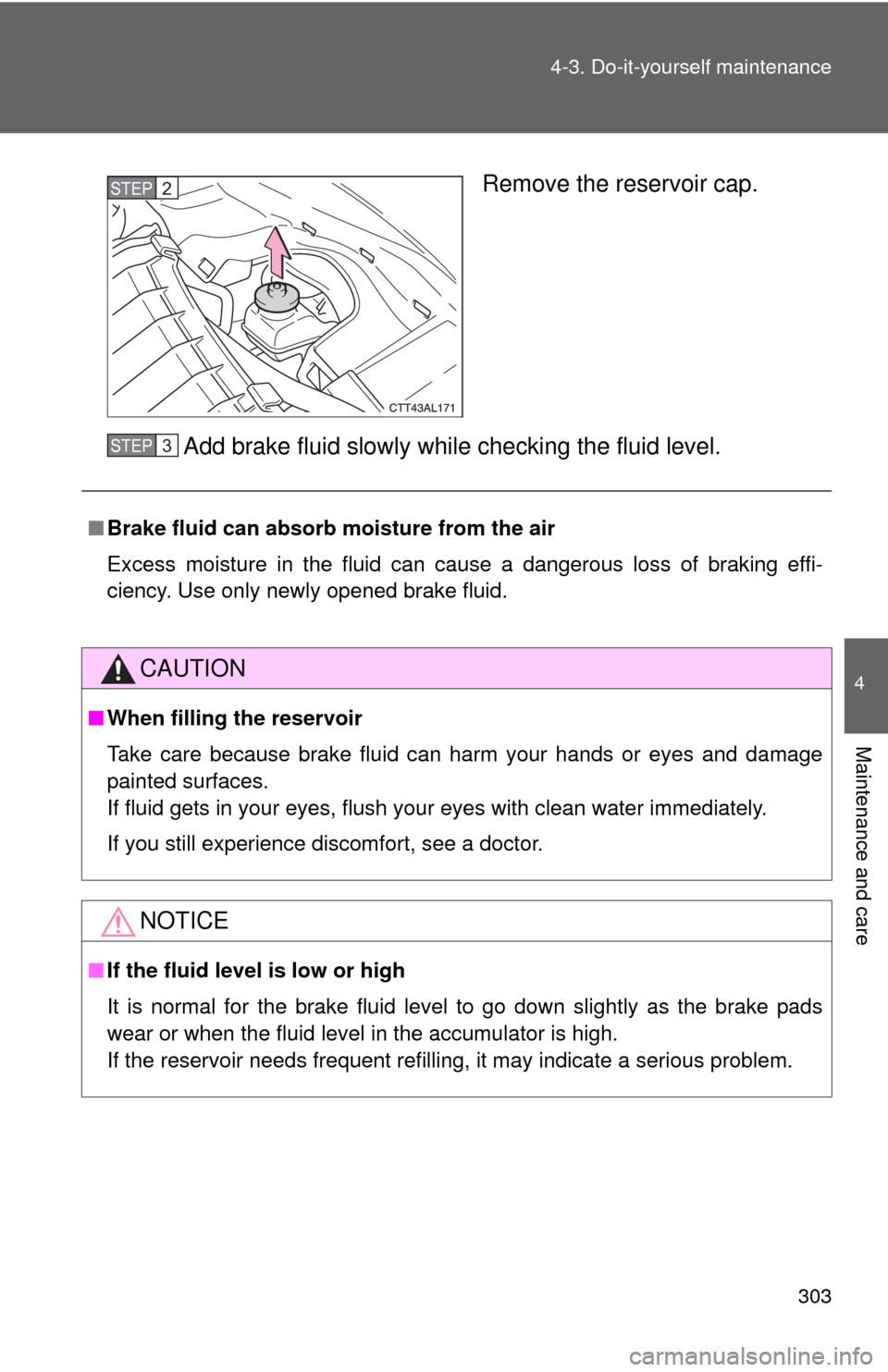 TOYOTA MATRIX 2010 E140 / 2.G Owners Manual 303 4-3. Do-it-yourself maintenance
4
Maintenance and care
Remove the reservoir cap.
Add brake fluid slowly while checking the fluid level.STEP2
■Brake fluid can absorb moisture from the air
Excess 