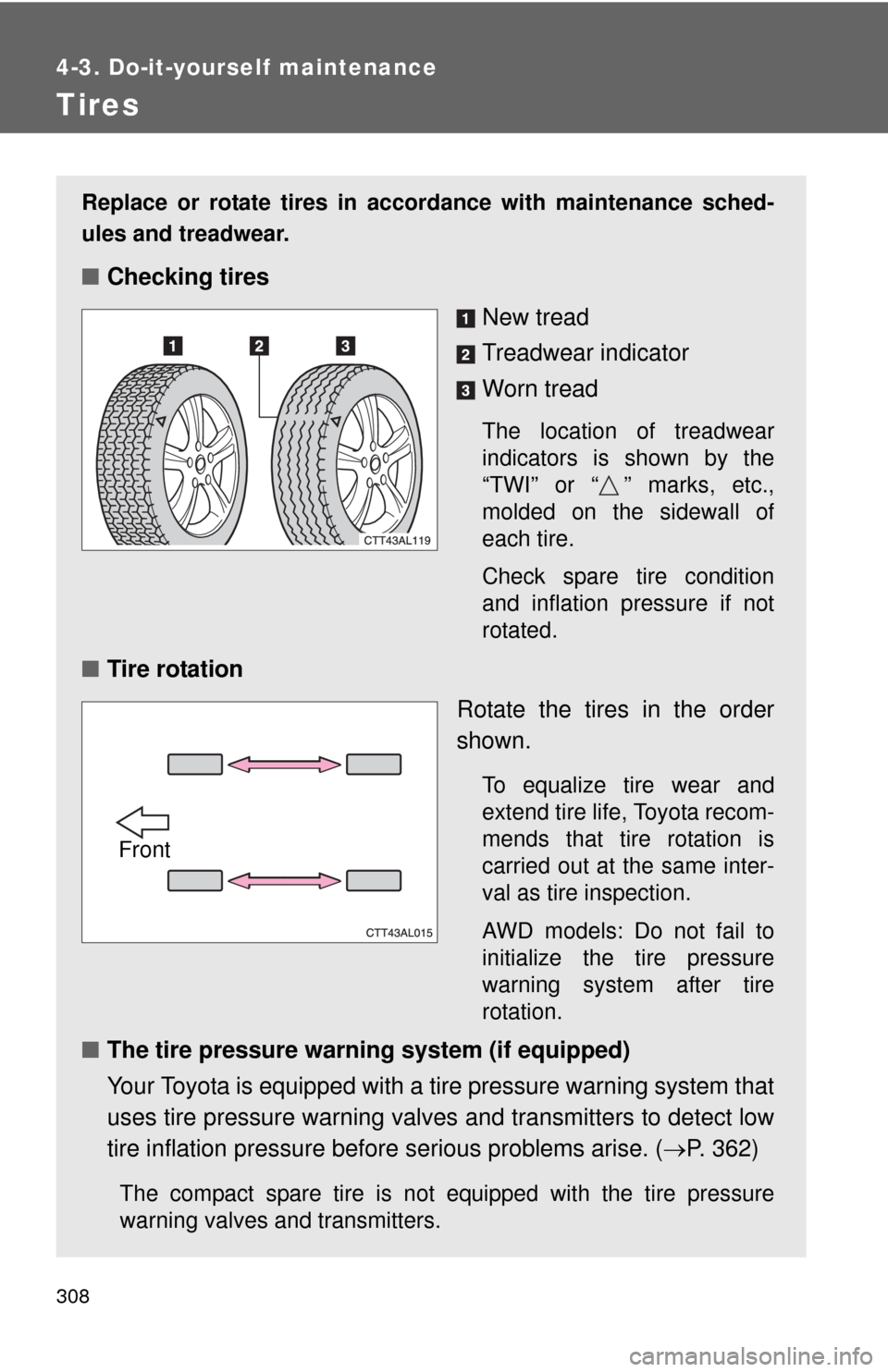 TOYOTA MATRIX 2010 E140 / 2.G Owners Manual 308
4-3. Do-it-yourself maintenance
Tires
Replace or rotate tires in accordance with maintenance sched-
ules and treadwear.
■Checking tires
New tread
Treadwear indicator
Worn tread
The location of t TOYOTA MATRIX 2010 E140 / 2.G Owners Manual 308
4-3. Do-it-yourself maintenance
Tires
Replace or rotate tires in accordance with maintenance sched-
ules and treadwear.
■Checking tires
New tread
Treadwear indicator
Worn tread
The location of t
