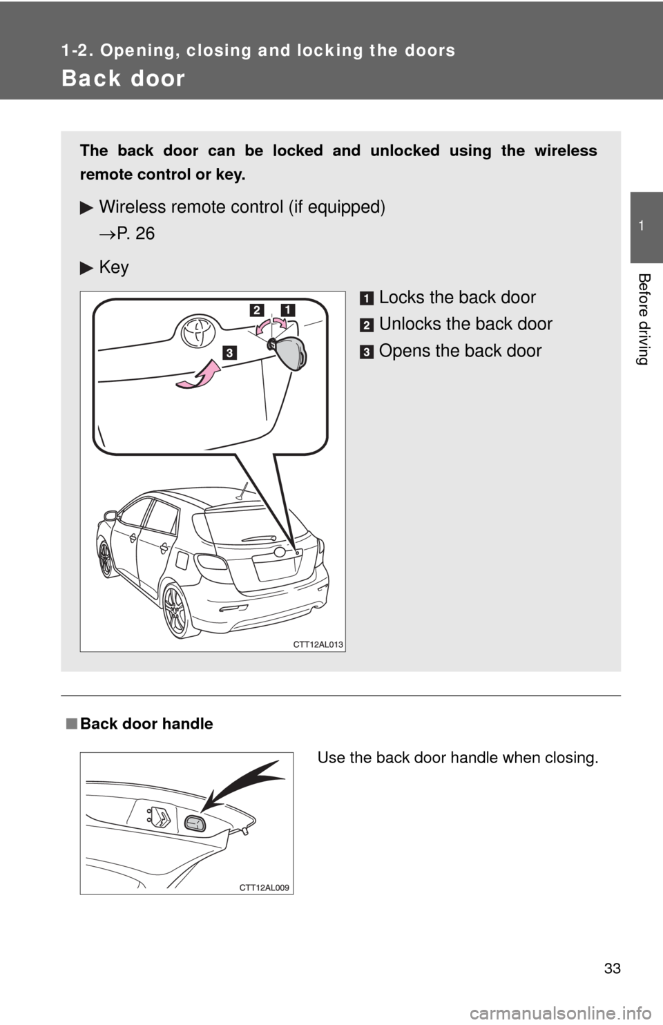 TOYOTA MATRIX 2010 E140 / 2.G Owners Guide 33
1
1-2. Opening, closing and locking the doors
Before driving
Back door
■Back door handle
The back door can be locked and unlocked using the wireless
remote control or key.
Wireless remote contro TOYOTA MATRIX 2010 E140 / 2.G Owners Guide 33
1
1-2. Opening, closing and locking the doors
Before driving
Back door
■Back door handle
The back door can be locked and unlocked using the wireless
remote control or key.
Wireless remote contro
