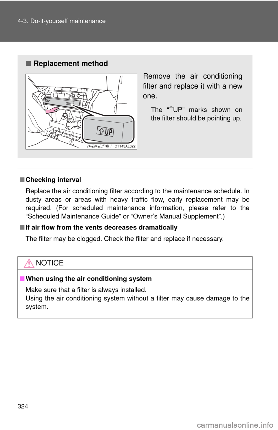 TOYOTA MATRIX 2010 E140 / 2.G Owners Manual 324 4-3. Do-it-yourself maintenance
■Checking interval
Replace the air conditioning filter according to the maintenance schedule. In
dusty areas or areas with heavy traffic flow, early replacement m