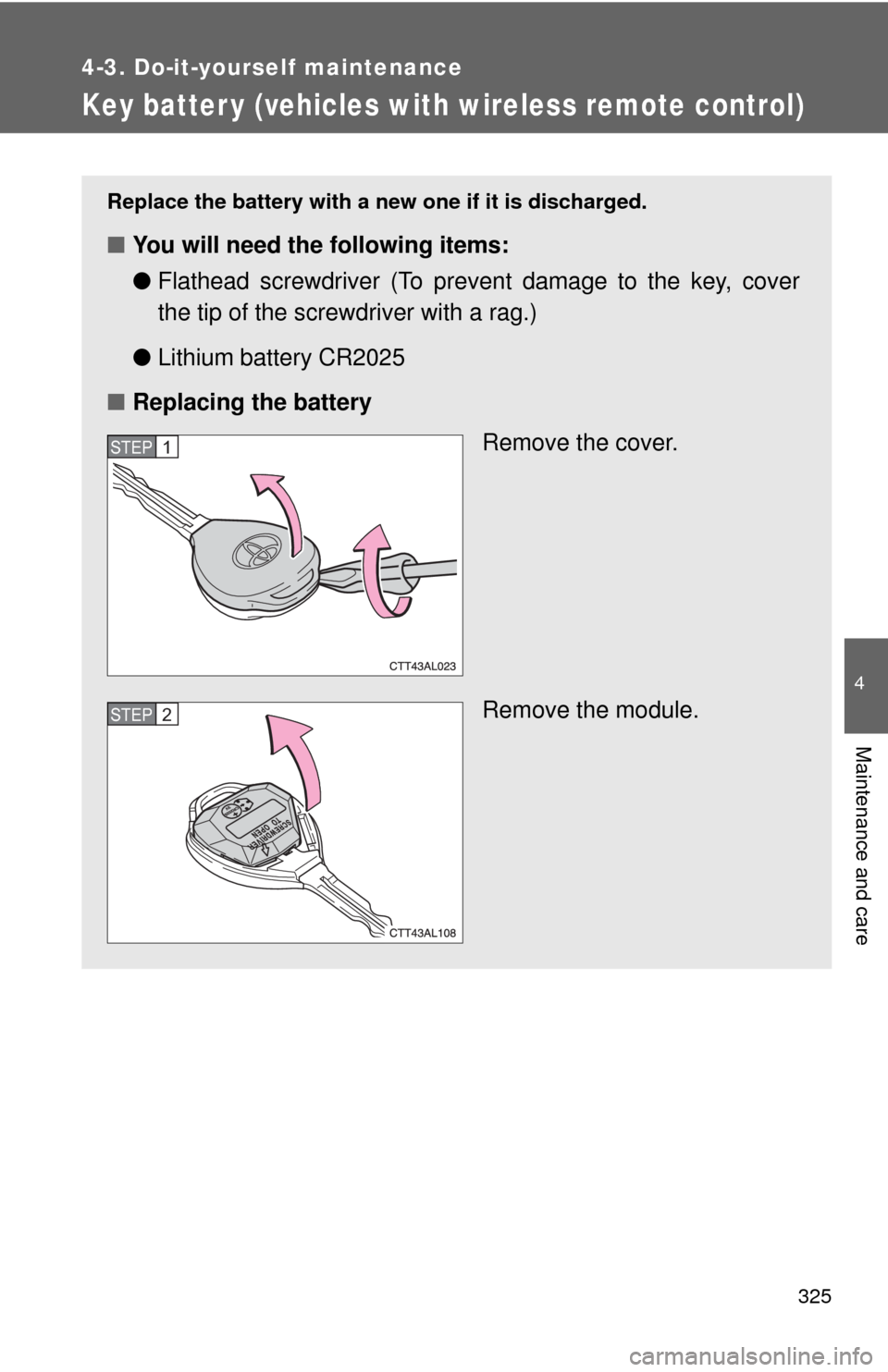 TOYOTA MATRIX 2010 E140 / 2.G Owners Manual 325
4-3. Do-it-yourself maintenance
4
Maintenance and care
Key batter y (vehicles with wireless remote control)
Replace the battery with a new one if it is discharged.
■You will need the following i