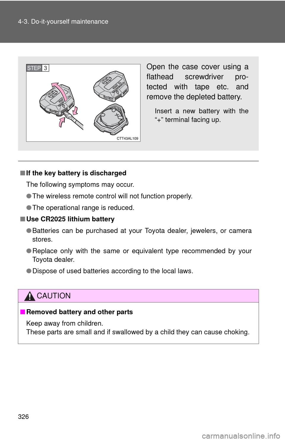 TOYOTA MATRIX 2010 E140 / 2.G Owners Manual 326 4-3. Do-it-yourself maintenance
■If the key battery is discharged
The following symptoms may occur.
●The wireless remote control will not function properly.
●The operational range is reduced