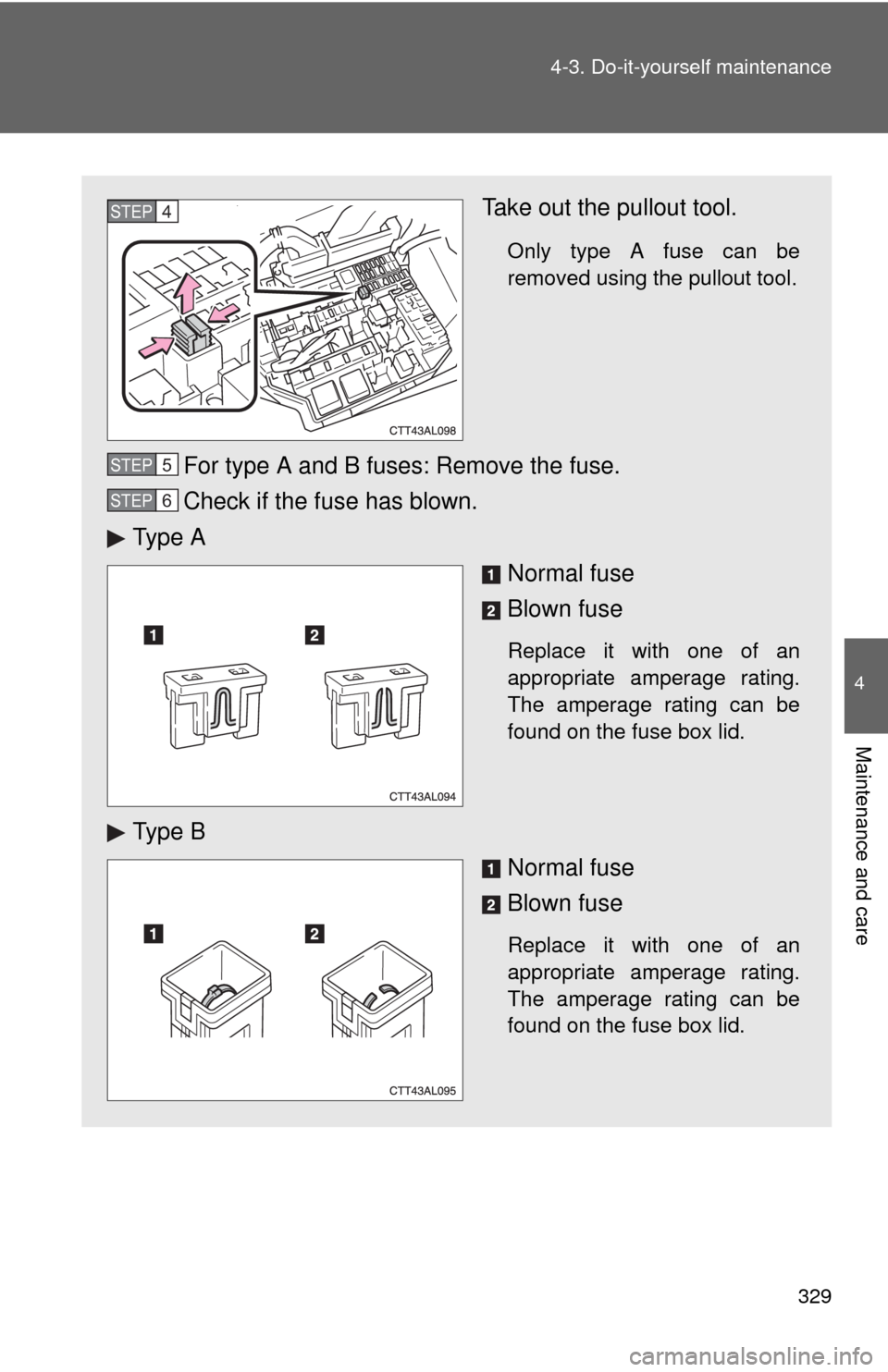 TOYOTA MATRIX 2010 E140 / 2.G Owners Manual 329 4-3. Do-it-yourself maintenance
4
Maintenance and care
Take out the pullout tool.
Only type A fuse can be
removed using the pullout tool.
For type A and B fuses: Remove the fuse.
Check if the fuse