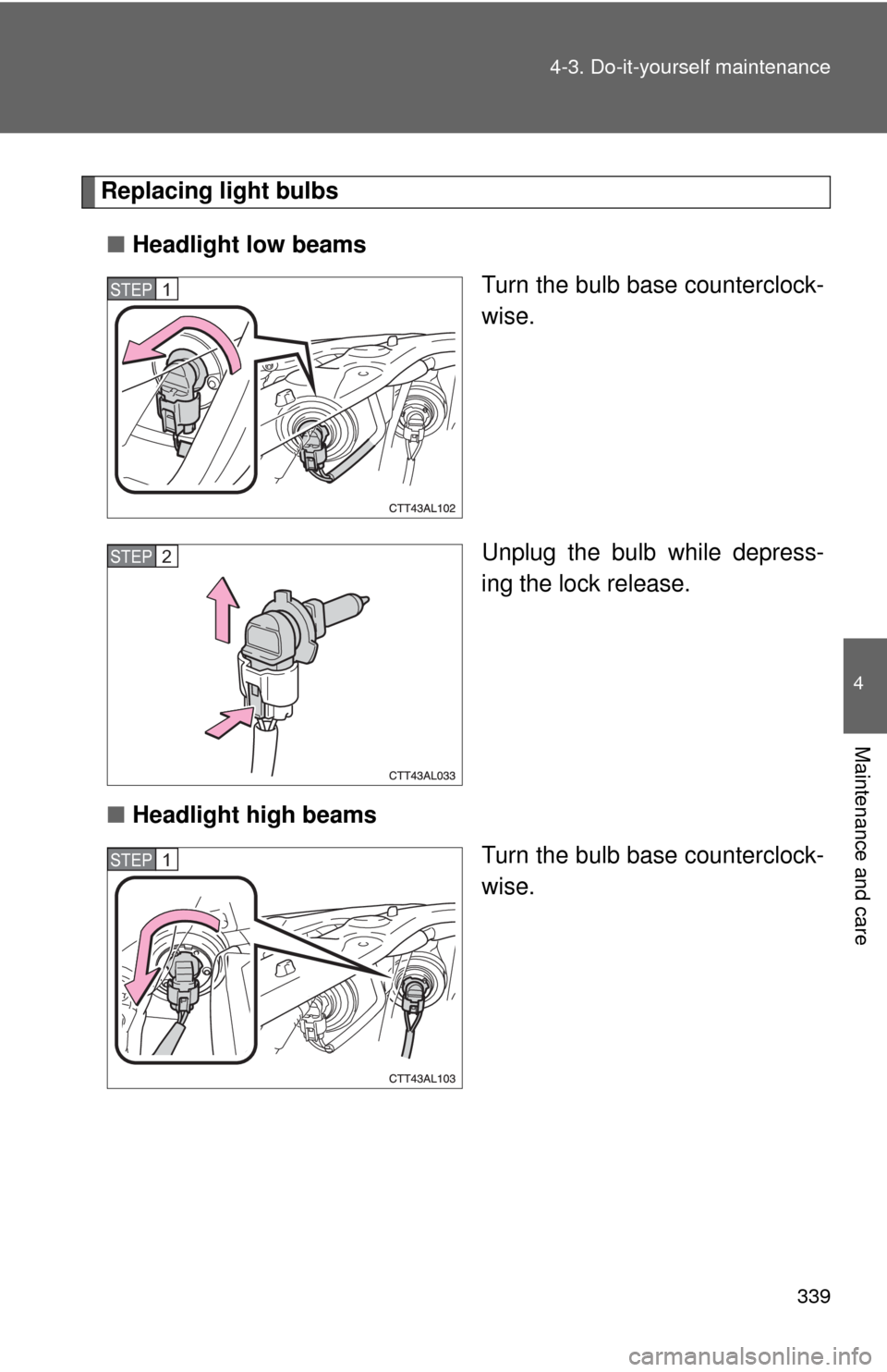 TOYOTA MATRIX 2010 E140 / 2.G Owners Manual 339 4-3. Do-it-yourself maintenance
4
Maintenance and care
Replacing light bulbs
■Headlight low beams
Turn the bulb base counterclock-
wise.
Unplug the bulb while depress-
ing the lock release.
■H