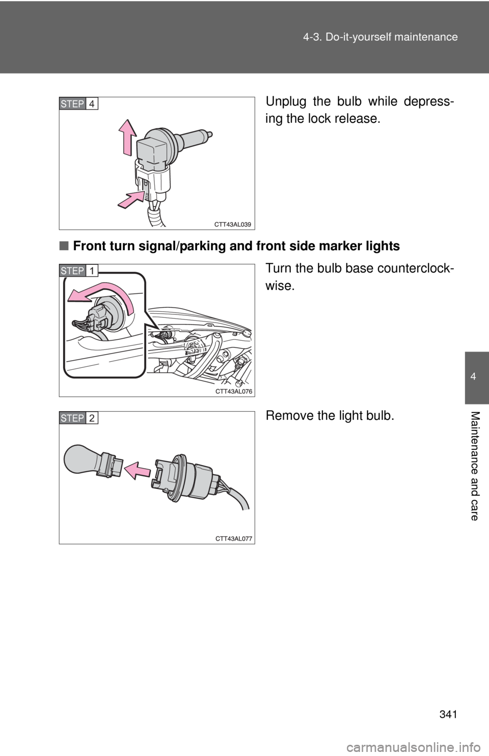 TOYOTA MATRIX 2010 E140 / 2.G Owners Manual 341 4-3. Do-it-yourself maintenance
4
Maintenance and care
Unplug the bulb while depress-
ing the lock release.
■Front turn signal/parking and front side marker lights
Turn the bulb base countercloc