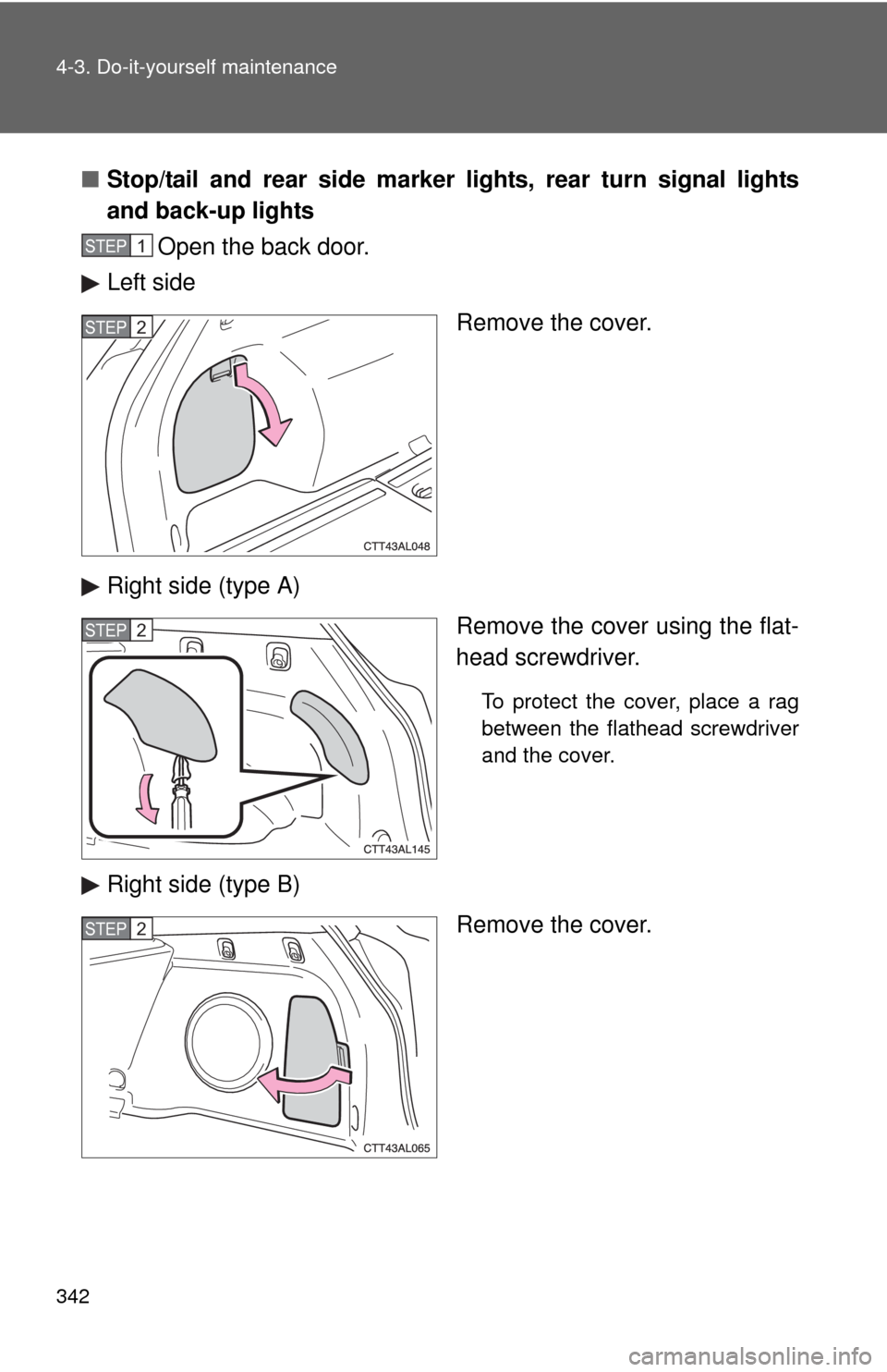 TOYOTA MATRIX 2010 E140 / 2.G Owners Manual 342 4-3. Do-it-yourself maintenance
■Stop/tail and rear side marker lights, rear turn signal lights
and back-up lights
Open the back door.
Left side
Remove the cover.
Right side (type A)
Remove the 