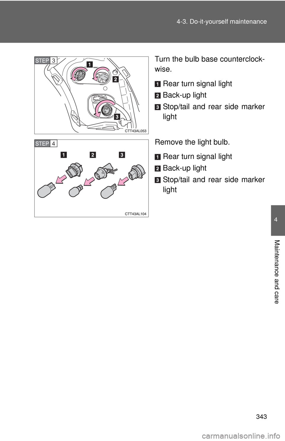 TOYOTA MATRIX 2010 E140 / 2.G Owners Manual 343 4-3. Do-it-yourself maintenance
4
Maintenance and care
Turn the bulb base counterclock-
wise.
Rear turn signal light
Back-up light
Stop/tail and rear side marker
light
Remove the light bulb.
Rear 