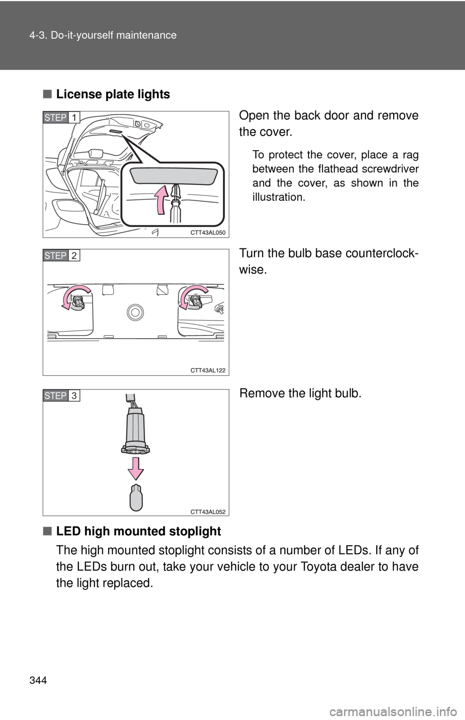 TOYOTA MATRIX 2010 E140 / 2.G Owners Manual 344 4-3. Do-it-yourself maintenance
■License plate lights
Open the back door and remove
the cover.
To protect the cover, place a rag
between the flathead screwdriver
and the cover, as shown in the
i