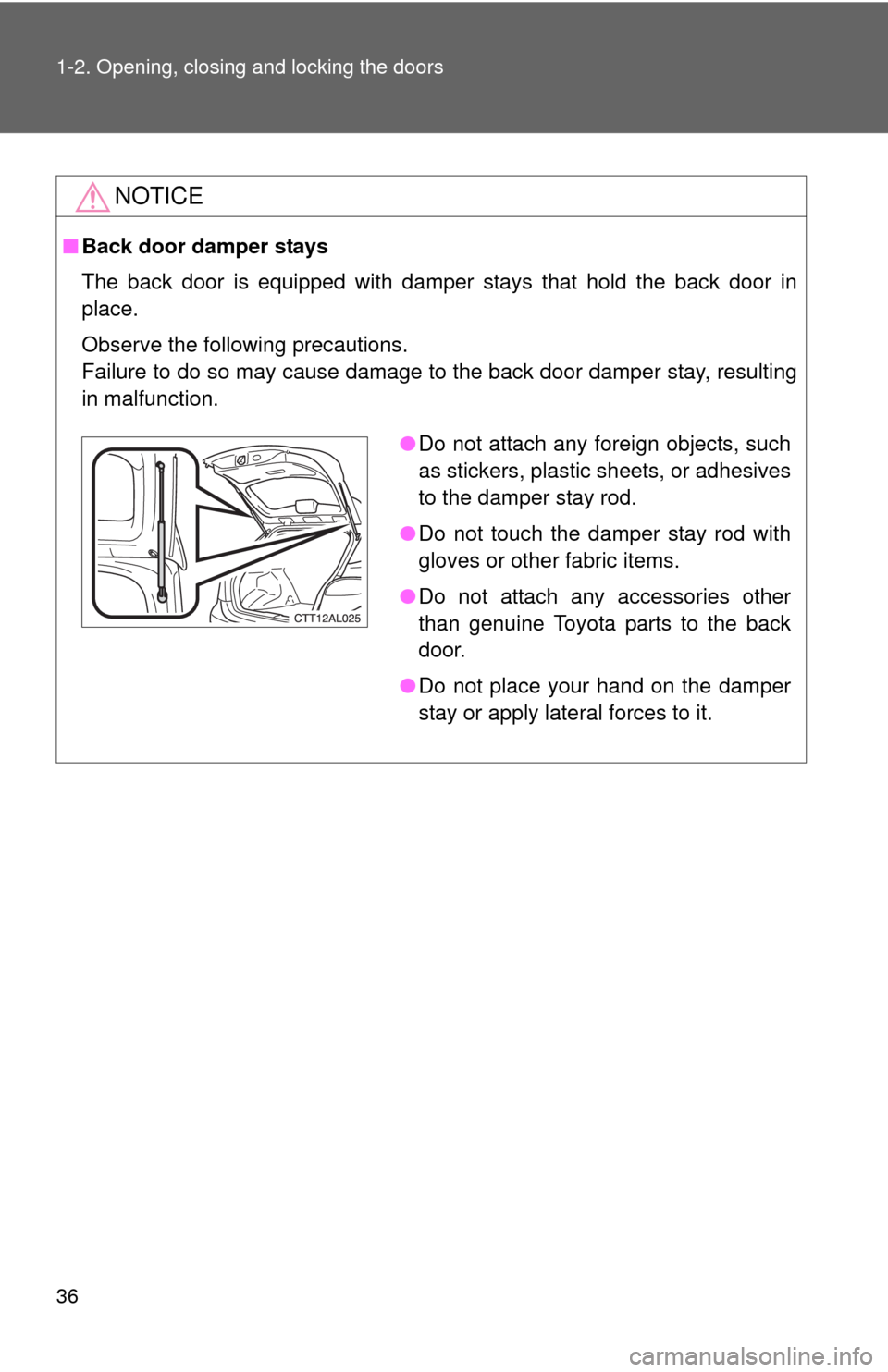 TOYOTA MATRIX 2010 E140 / 2.G Owners Guide 36 1-2. Opening, closing and locking the doors
NOTICE
■Back door damper stays
The back door is equipped with damper stays that hold the back door in
place.
Observe the following precautions.
Failure