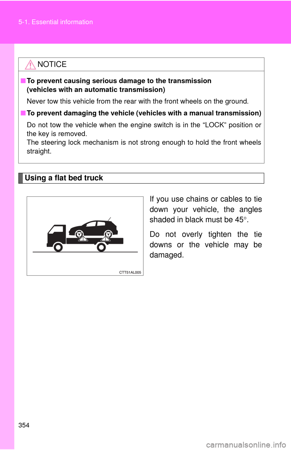 TOYOTA MATRIX 2010 E140 / 2.G Owners Manual 354 5-1. Essential information
Using a flat bed truck
If you use chains or cables to tie
down your vehicle, the angles
shaded in black must be 45.
Do not overly tighten the tie
downs or the vehicle TOYOTA MATRIX 2010 E140 / 2.G Owners Manual 354 5-1. Essential information
Using a flat bed truck
If you use chains or cables to tie
down your vehicle, the angles
shaded in black must be 45.
Do not overly tighten the tie
downs or the vehicle