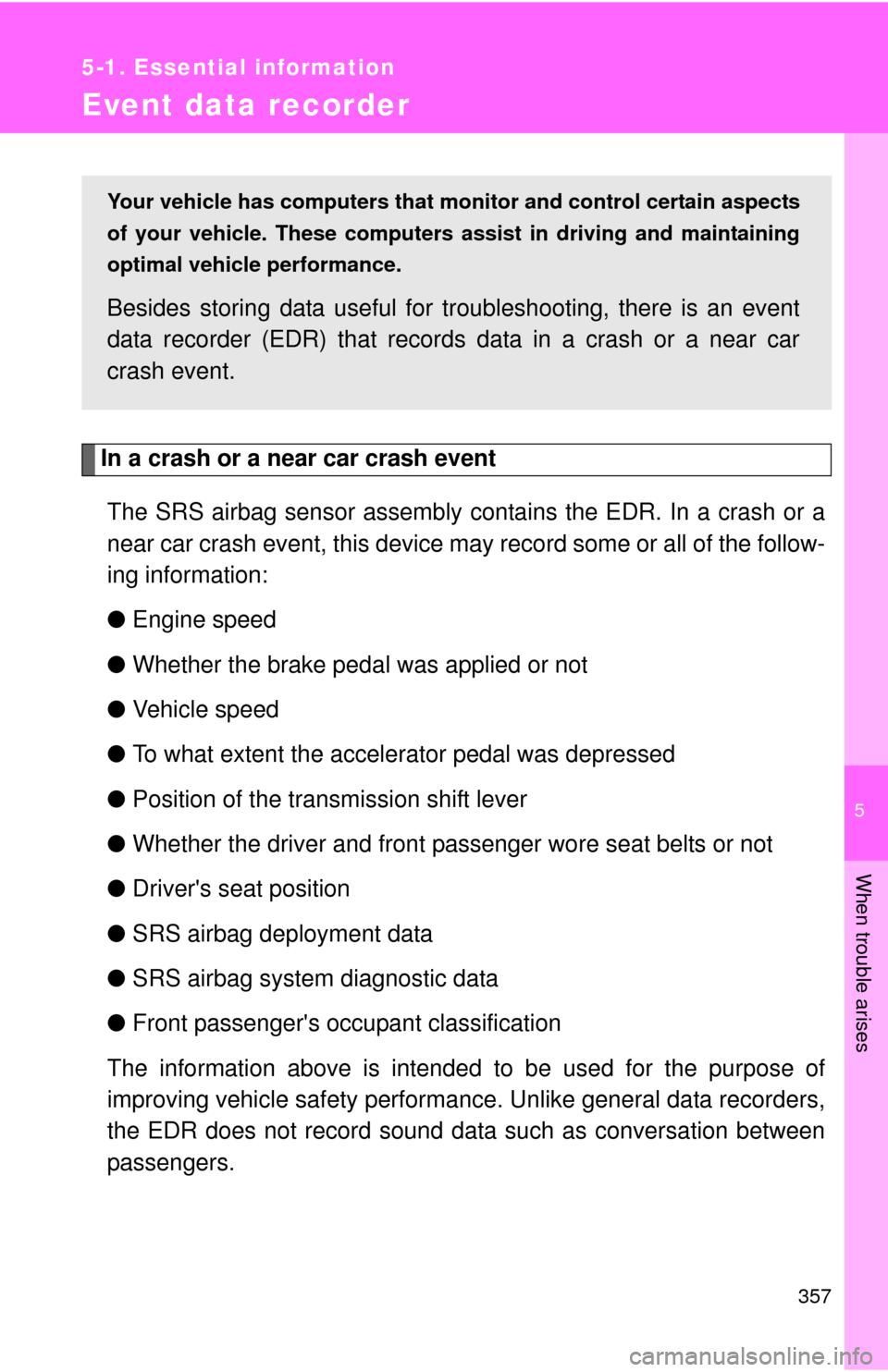 TOYOTA MATRIX 2010 E140 / 2.G Service Manual 5
When trouble arises
357
5-1. Essential information
Event data recorder
In a crash or a near car crash event
The SRS airbag sensor assembly contains the EDR. In a crash or a
near car crash event, thi
