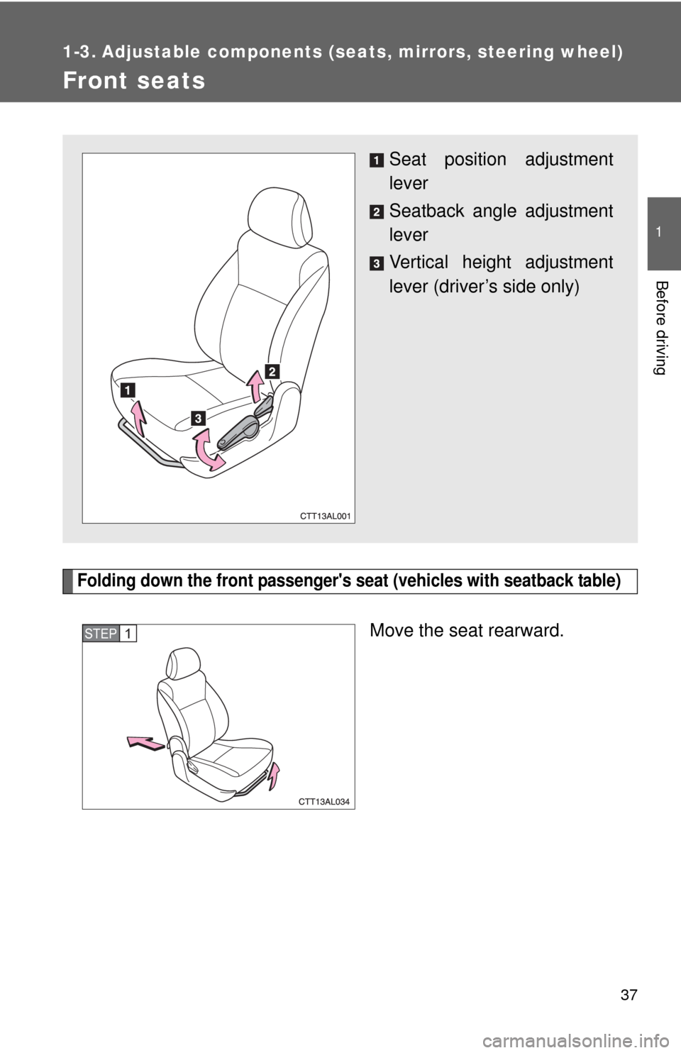 TOYOTA MATRIX 2010 E140 / 2.G Owners Manual 37
1
Before driving
1-3. Adjustable components (seats, mirrors, steering wheel)
Front seats
Folding down the front passengers seat (vehicles with seatback table)
Move the seat rearward.
Seat position