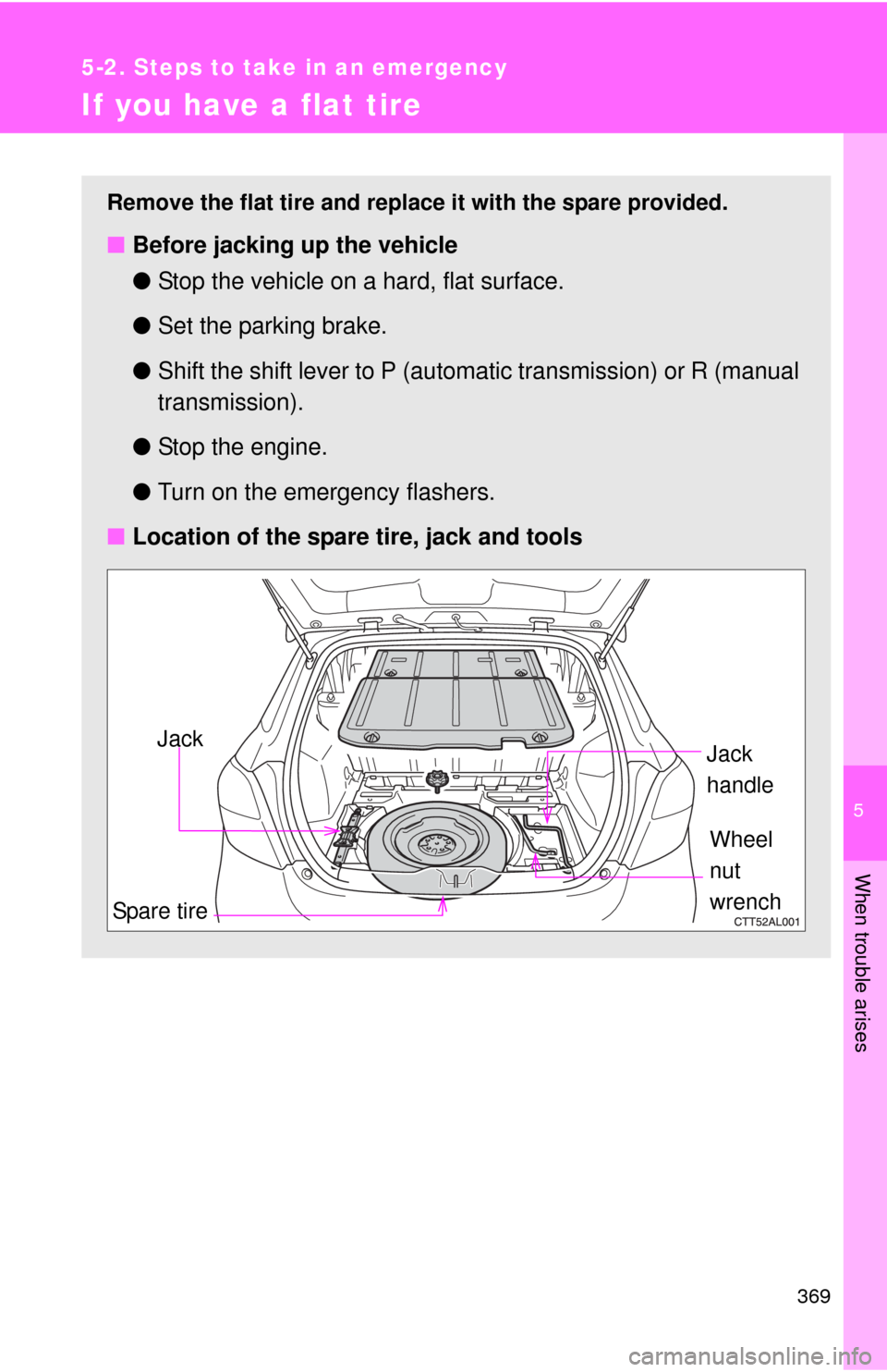 TOYOTA MATRIX 2010 E140 / 2.G Owners Manual 5
When trouble arises
369
5-2. Steps to take in an emergency
If you have a flat tire
Remove the flat tire and replace it with the spare provided.
■Before jacking up the vehicle
●Stop the vehicle o