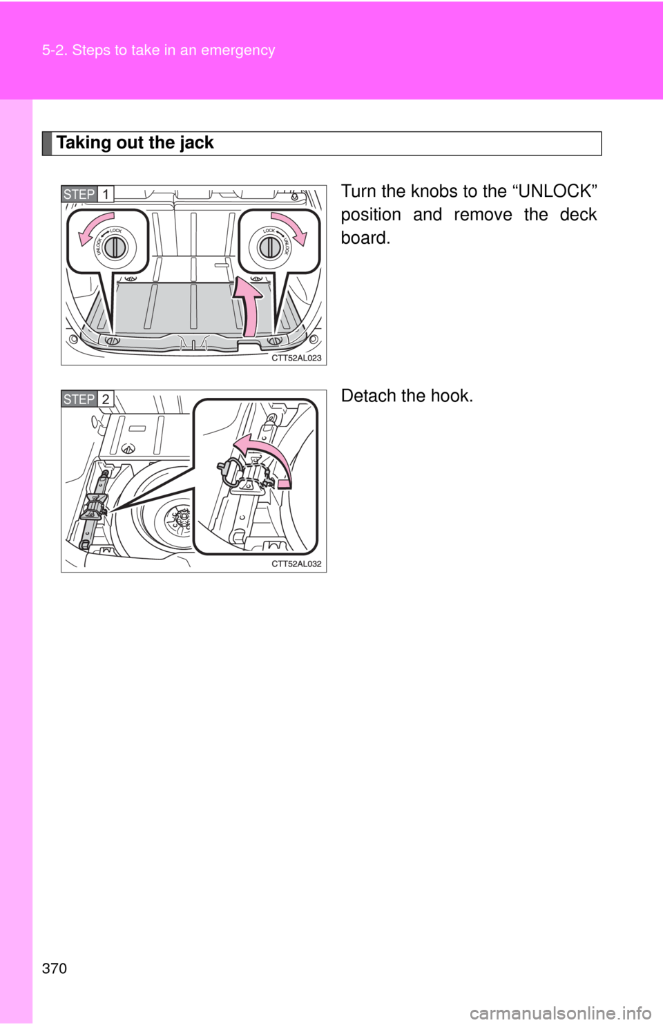 TOYOTA MATRIX 2010 E140 / 2.G Owners Manual 370 5-2. Steps to take in an emergency
Taking out the jack
Turn the knobs to the “UNLOCK”
position and remove the deck
board.
Detach the hook.
STEP1
STEP2 TOYOTA MATRIX 2010 E140 / 2.G Owners Manual 370 5-2. Steps to take in an emergency
Taking out the jack
Turn the knobs to the “UNLOCK”
position and remove the deck
board.
Detach the hook.
STEP1
STEP2