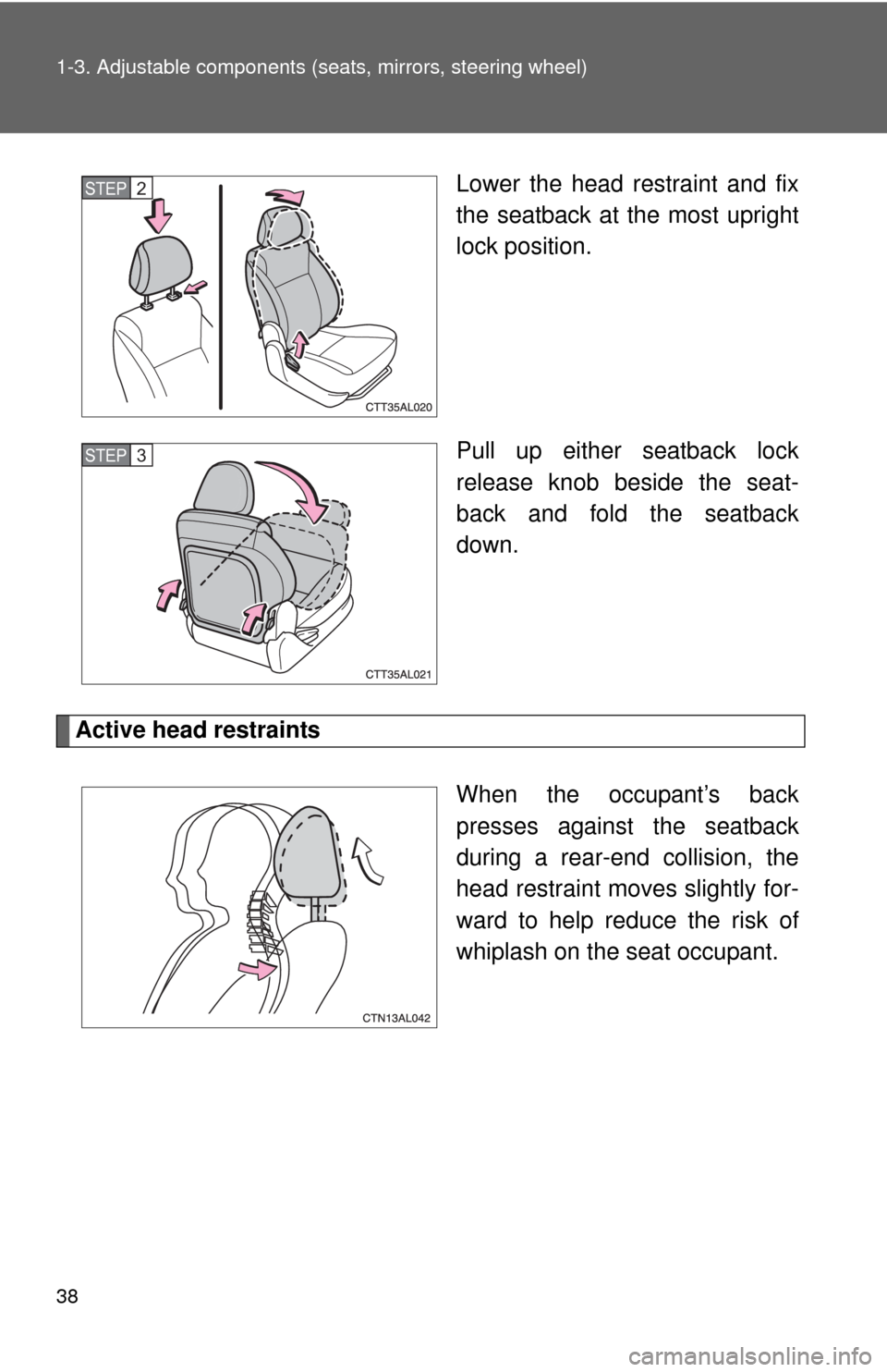 TOYOTA MATRIX 2010 E140 / 2.G Owners Guide 38 1-3. Adjustable components (seats, mirrors, steering wheel)
Lower the head restraint and fix
the seatback at the most upright
lock position.
Pull up either seatback lock
release knob beside the sea