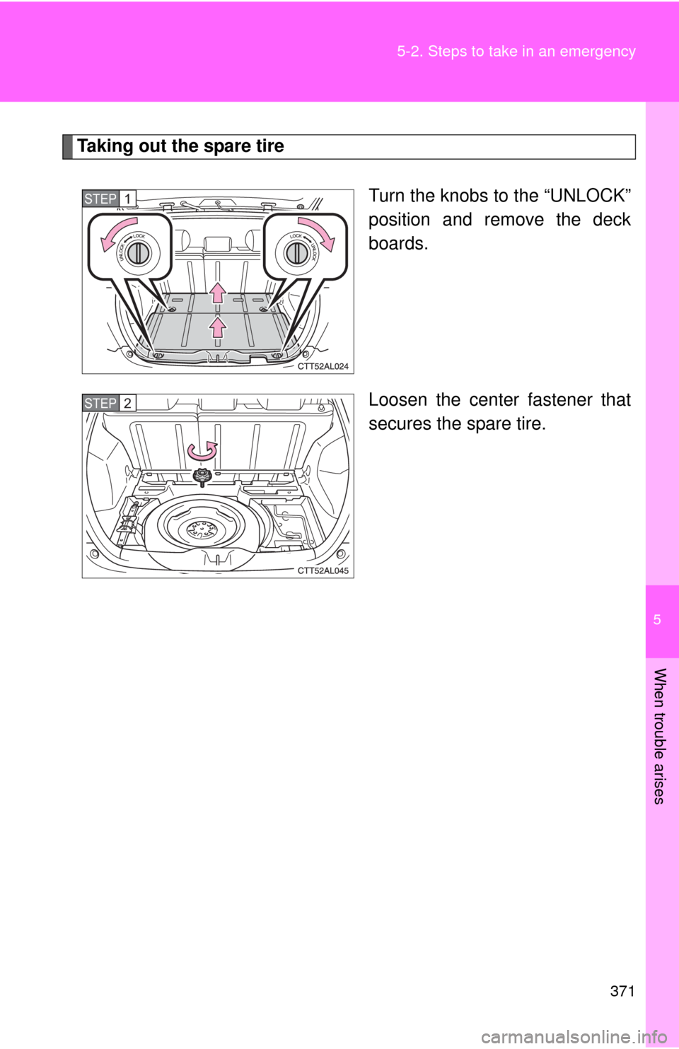 TOYOTA MATRIX 2010 E140 / 2.G Owners Manual 5
When trouble arises
371 5-2. Steps to take in an emergency
Taking out the spare tire
Turn the knobs to the “UNLOCK”
position and remove the deck
boards.
Loosen the center fastener that
secures t