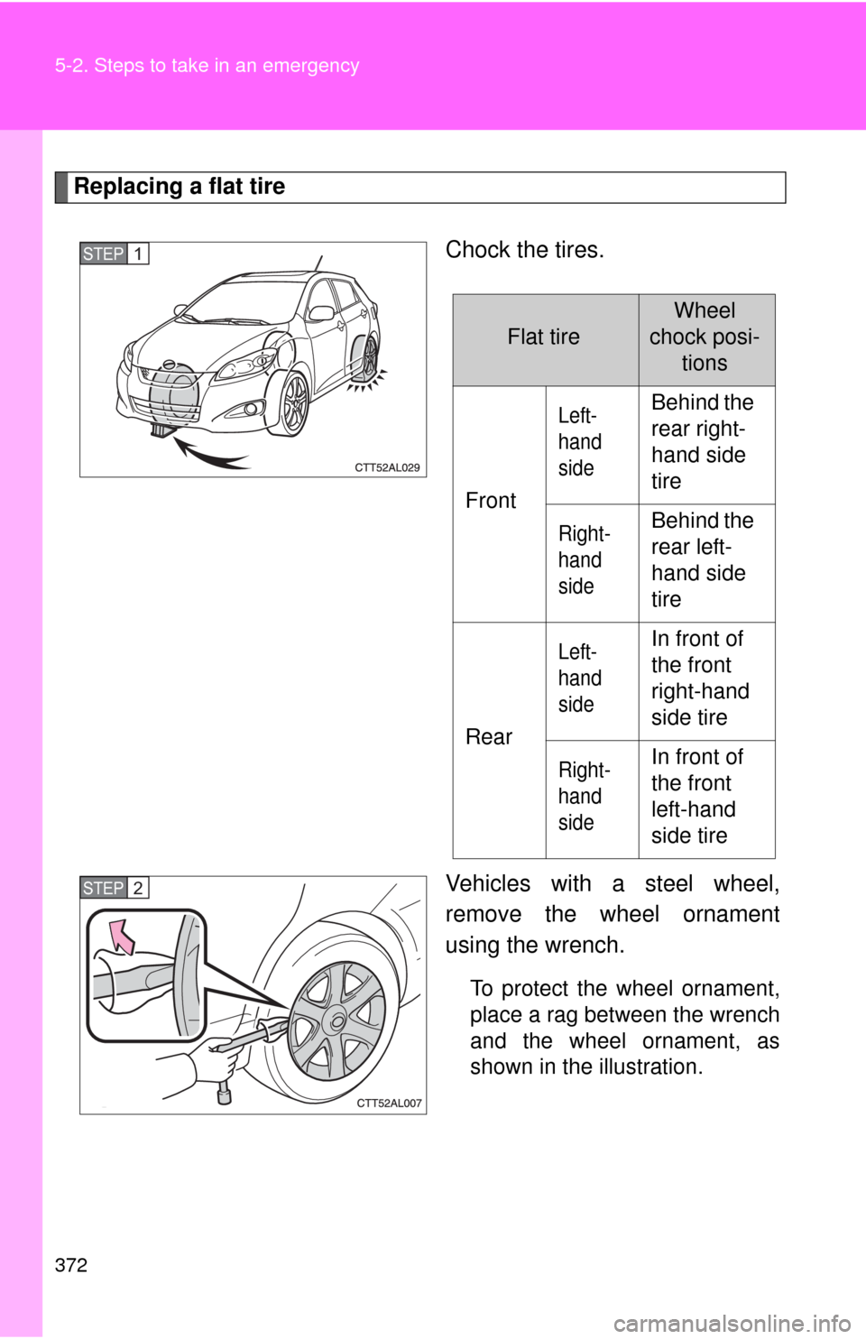 TOYOTA MATRIX 2010 E140 / 2.G Owners Manual 372 5-2. Steps to take in an emergency
Replacing a flat tire
Chock the tires.
Vehicles with a steel wheel,
remove the wheel ornament
using the wrench.
To protect the wheel ornament,
place a rag betwee