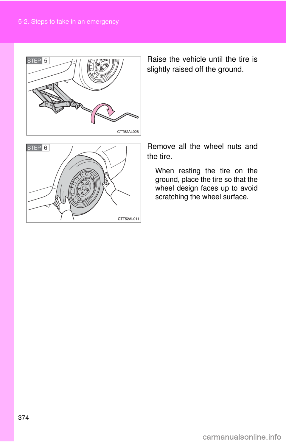 TOYOTA MATRIX 2010 E140 / 2.G Owners Manual 374 5-2. Steps to take in an emergency
Raise the vehicle until the tire is
slightly raised off the ground.
Remove all the wheel nuts and
the tire.
When resting the tire on the
ground, place the tire s