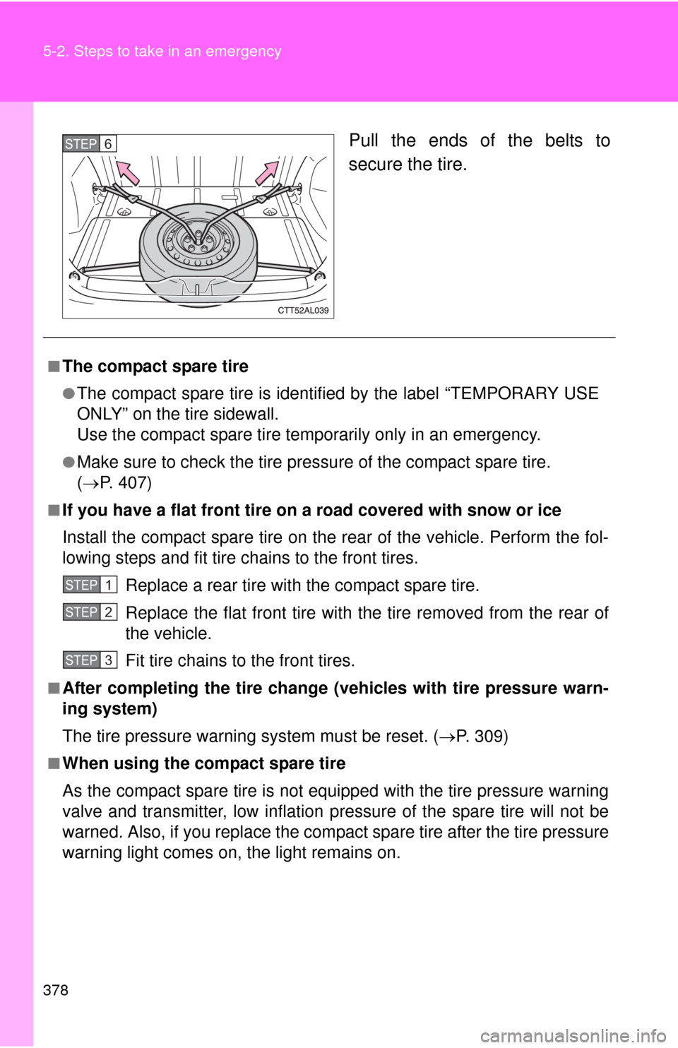 TOYOTA MATRIX 2010 E140 / 2.G Owners Manual 378 5-2. Steps to take in an emergency
Pull the ends of the belts to
secure the tire.STEP6
■The compact spare tire
●The compact spare tire is identified by the label “TEMPORARY USE
ONLY” on th