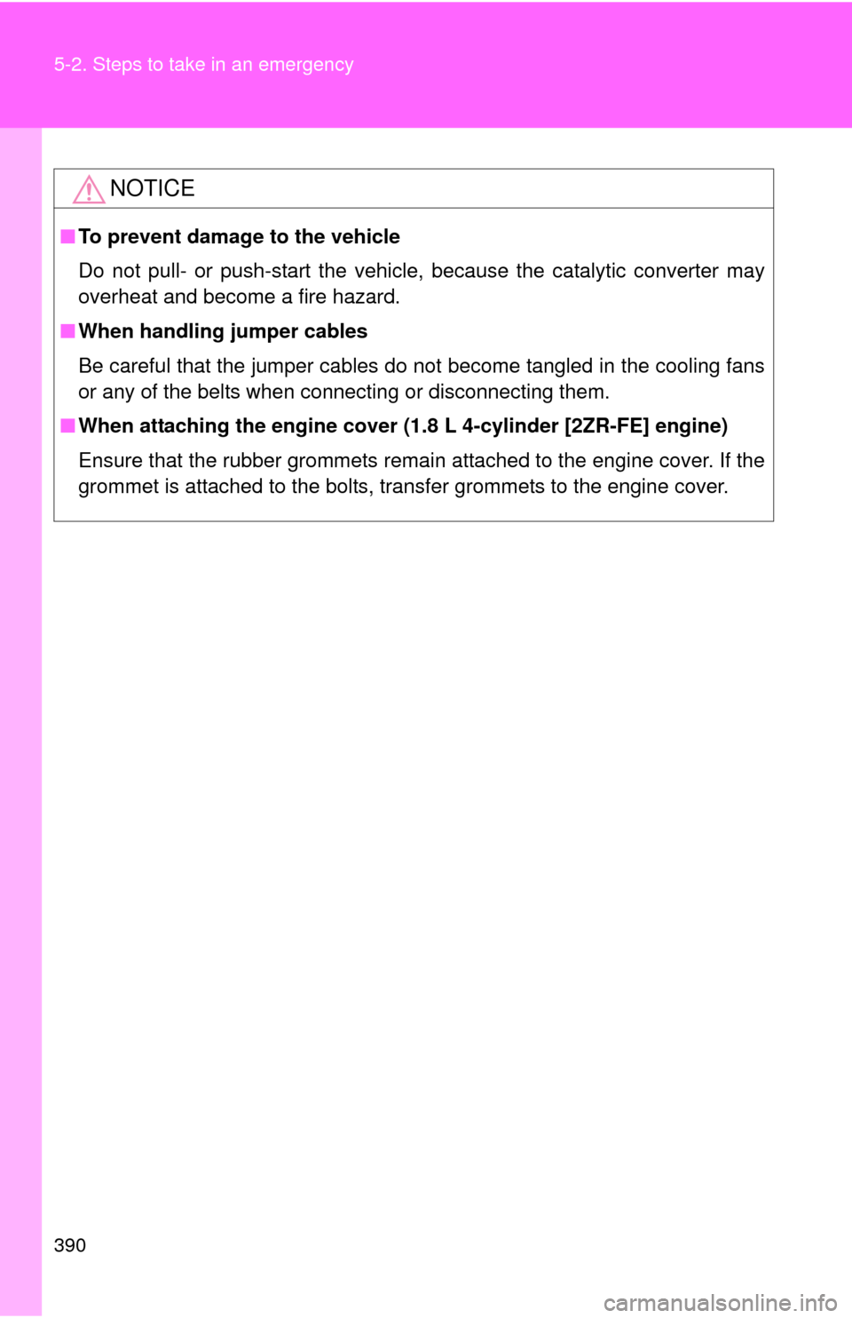 TOYOTA MATRIX 2010 E140 / 2.G Owners Manual 390 5-2. Steps to take in an emergency
NOTICE
■To prevent damage to the vehicle
Do not pull- or push-start the vehicle, because the catalytic converter may
overheat and become a fire hazard.
■When