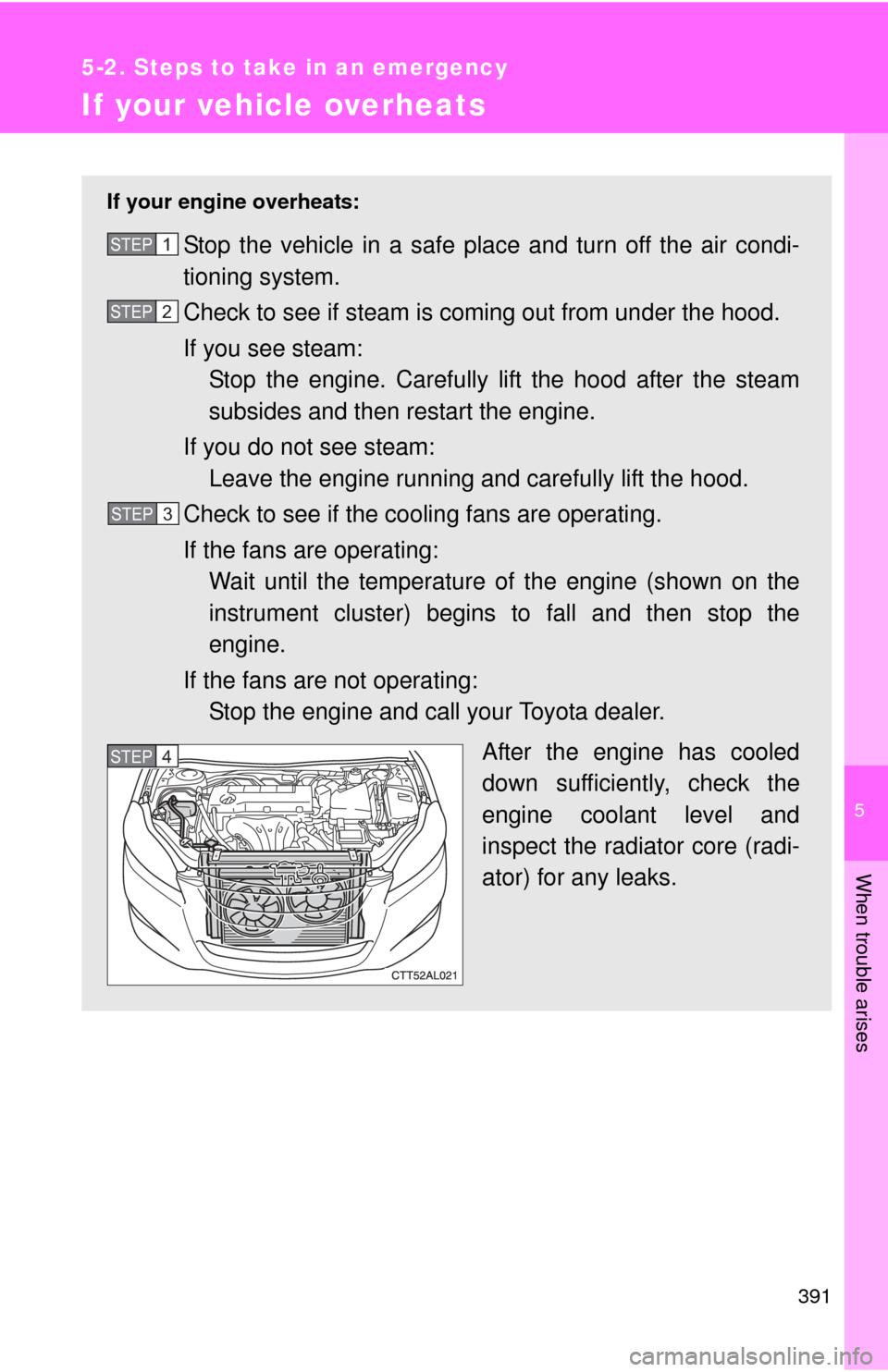 TOYOTA MATRIX 2010 E140 / 2.G Owners Manual 5
When trouble arises
391
5-2. Steps to take in an emergency
If your vehicle overheats
If your engine overheats:
Stop the vehicle in a safe place and turn off the air condi-
tioning system.
Check to s
