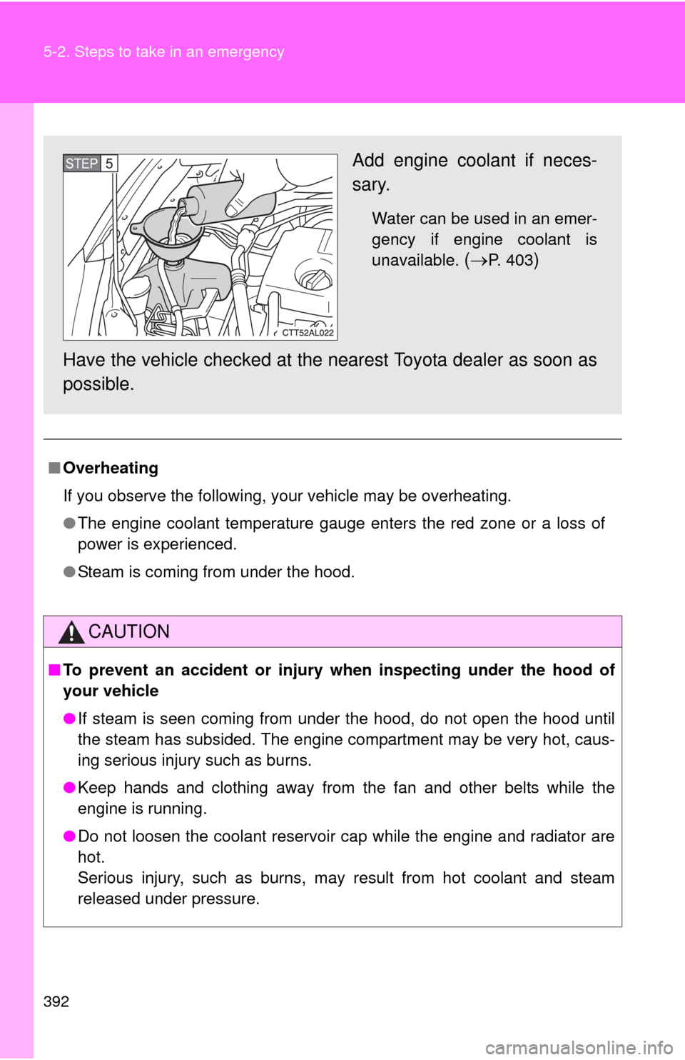 TOYOTA MATRIX 2010 E140 / 2.G Owners Manual 392 5-2. Steps to take in an emergency
■Overheating
If you observe the following, your vehicle may be overheating.
●The engine coolant temperature gauge enters the red zone or a loss of
power is e