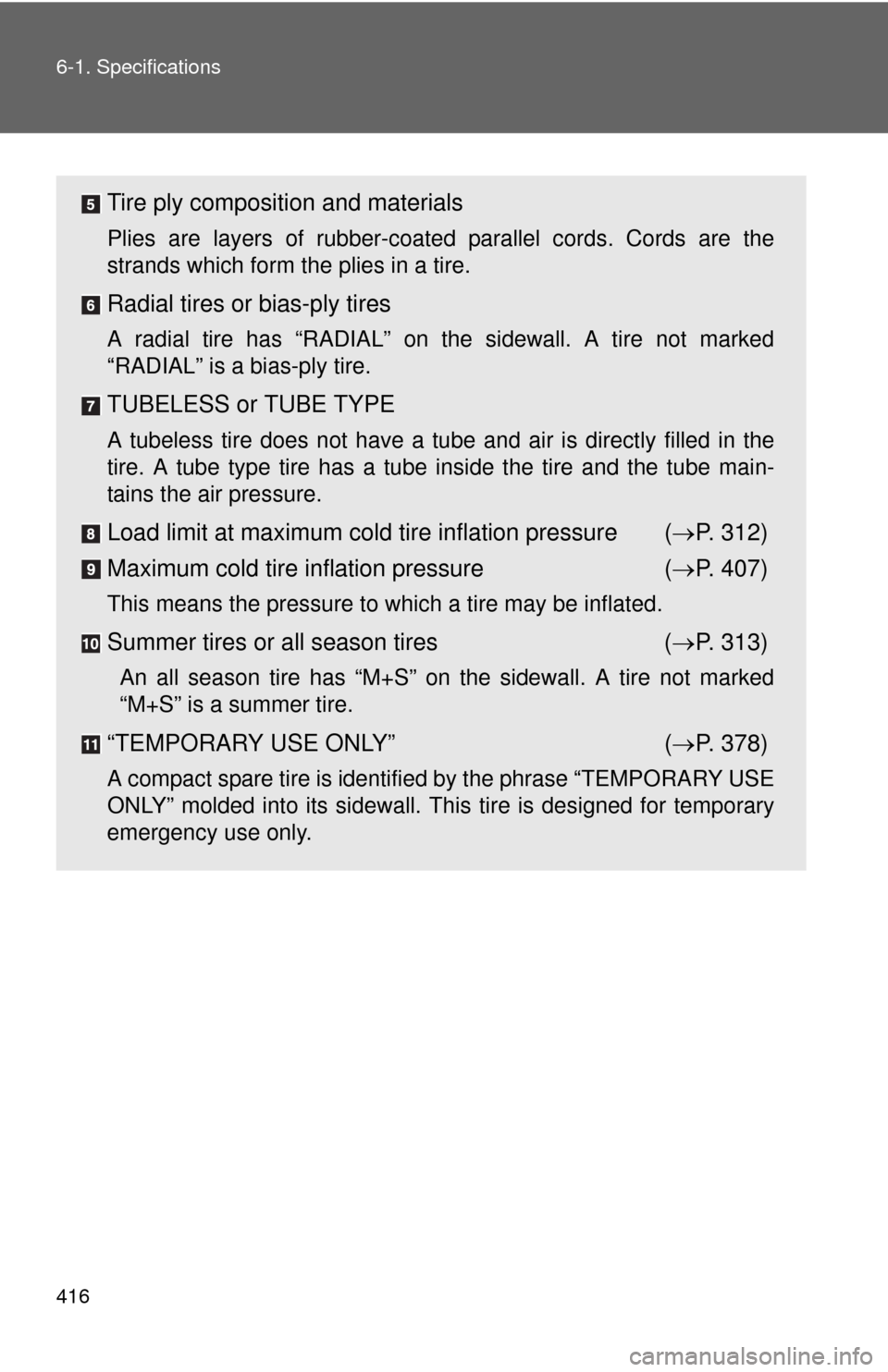 TOYOTA MATRIX 2010 E140 / 2.G Owners Manual 416 6-1. Specifications
Tire ply composition and materials
Plies are layers of rubber-coated parallel cords. Cords are the
strands which form the plies in a tire.
Radial tires or bias-ply tires
A radi TOYOTA MATRIX 2010 E140 / 2.G Owners Manual 416 6-1. Specifications
Tire ply composition and materials
Plies are layers of rubber-coated parallel cords. Cords are the
strands which form the plies in a tire.
Radial tires or bias-ply tires
A radi