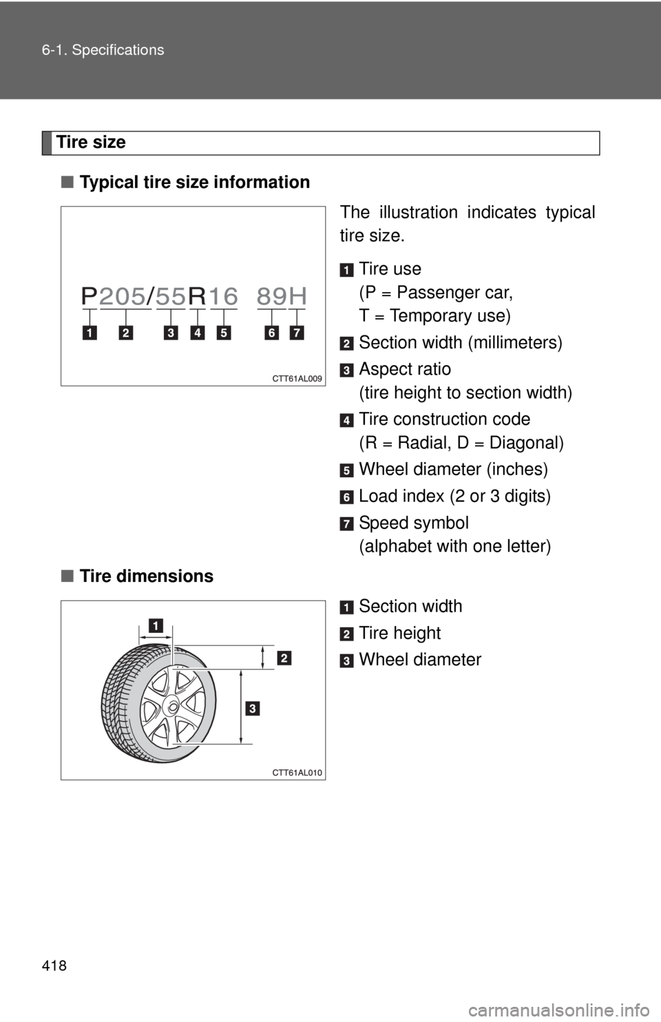 TOYOTA MATRIX 2010 E140 / 2.G Owners Manual 418 6-1. Specifications
Tire size
■Typical tire size information
The illustration indicates typical
tire size.
Tire use
(P = Passenger car, 
T = Temporary use)
Section width (millimeters)
Aspect rat
