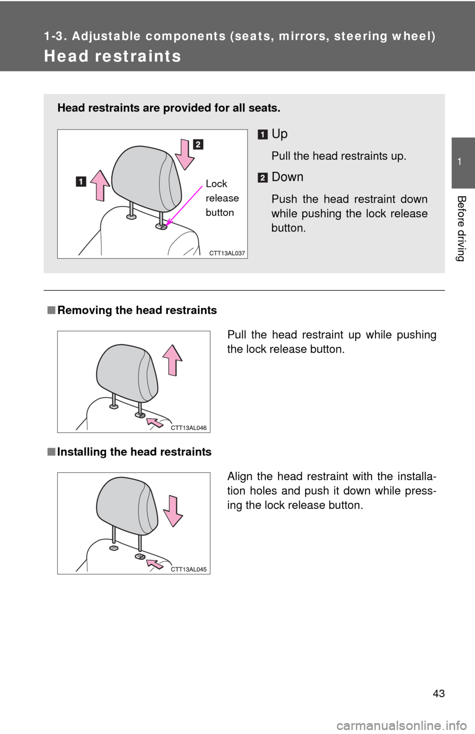 TOYOTA MATRIX 2010 E140 / 2.G Service Manual 43
1
1-3. Adjustable components (seats, mirrors, steering wheel)
Before driving
Head restraints
■Removing the head restraints
■Installing the head restraints
Head restraints are provided for all s